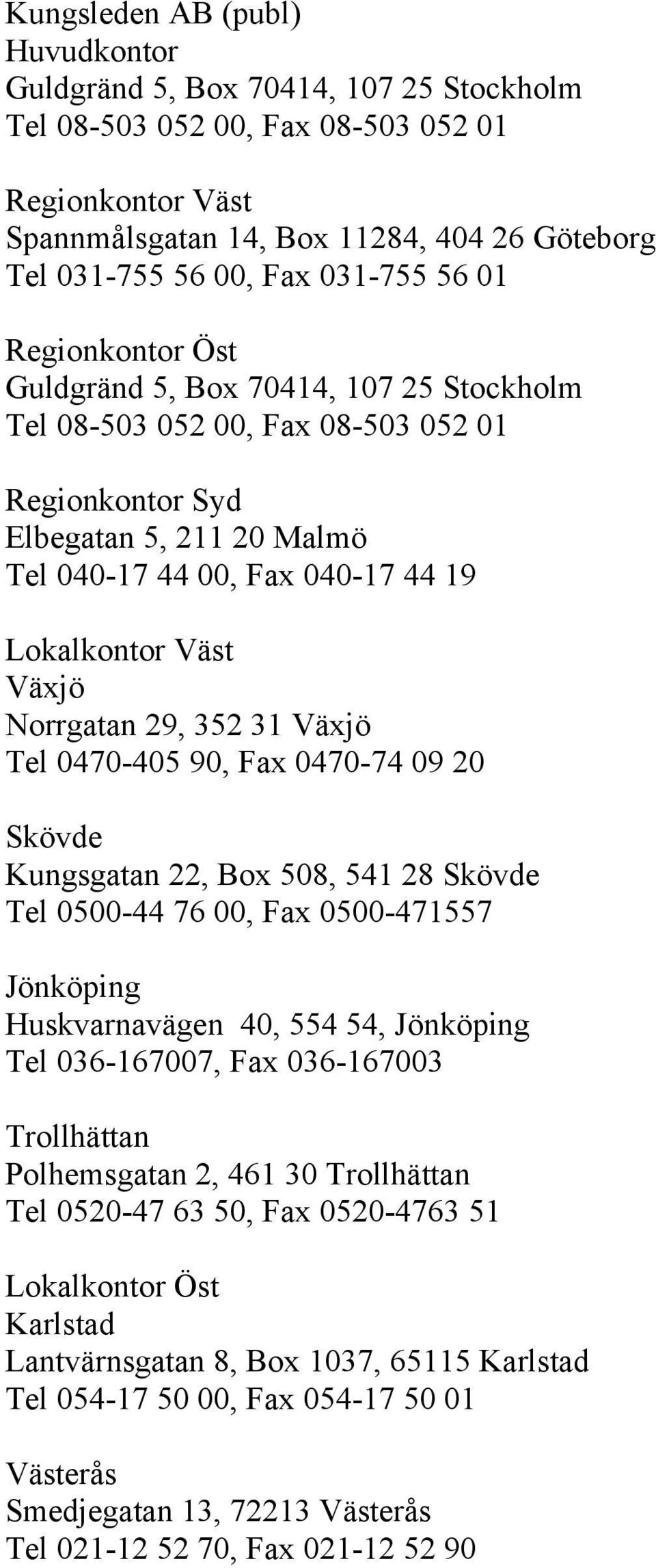 Väst Växjö Norrgatan 29, 352 31 Växjö Tel 0470-405 90, Fax 0470-74 09 20 Skövde Kungsgatan 22, Box 508, 541 28 Skövde Tel 0500-44 76 00, Fax 0500-471557 Jönköping Huskvarnavägen 40, 554 54, Jönköping