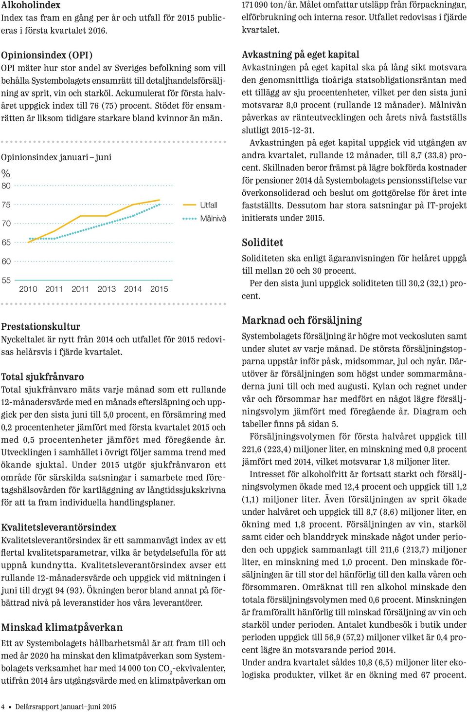 Ackumulerat för första halvåret uppgick index till 76 (75) procent. Stödet för ensamrätten är liksom tidigare starkare bland kvinnor än män.
