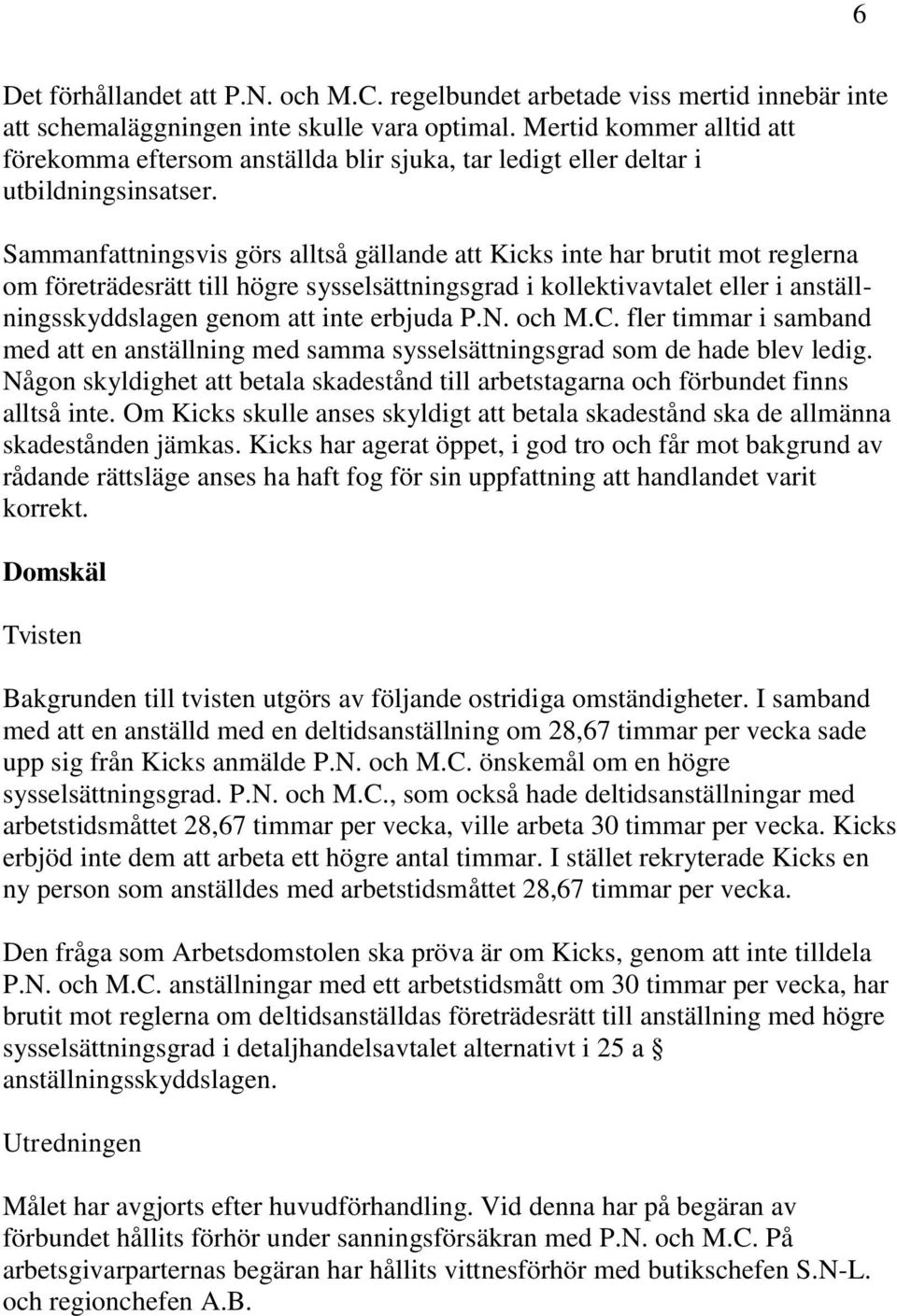 Sammanfattningsvis görs alltså gällande att Kicks inte har brutit mot reglerna om företrädesrätt till högre sysselsättningsgrad i kollektivavtalet eller i anställningsskyddslagen genom att inte