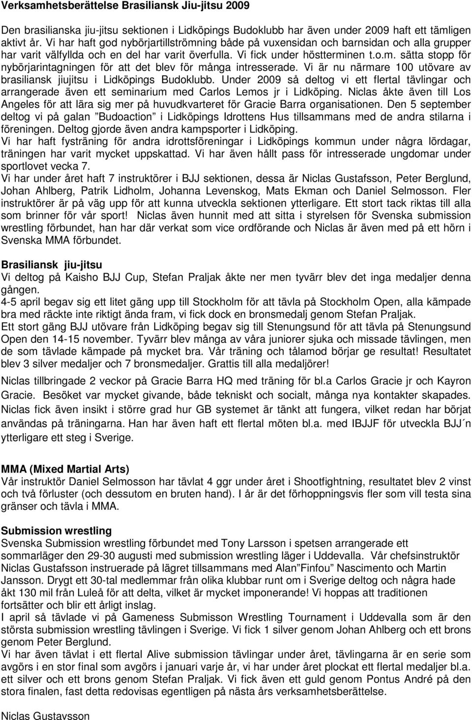 Vi är nu närmare 100 utövare av brasiliansk jiujitsu i Lidköpings Budoklubb. Under 2009 så deltog vi ett flertal tävlingar och arrangerade även ett seminarium med Carlos Lemos jr i Lidköping.