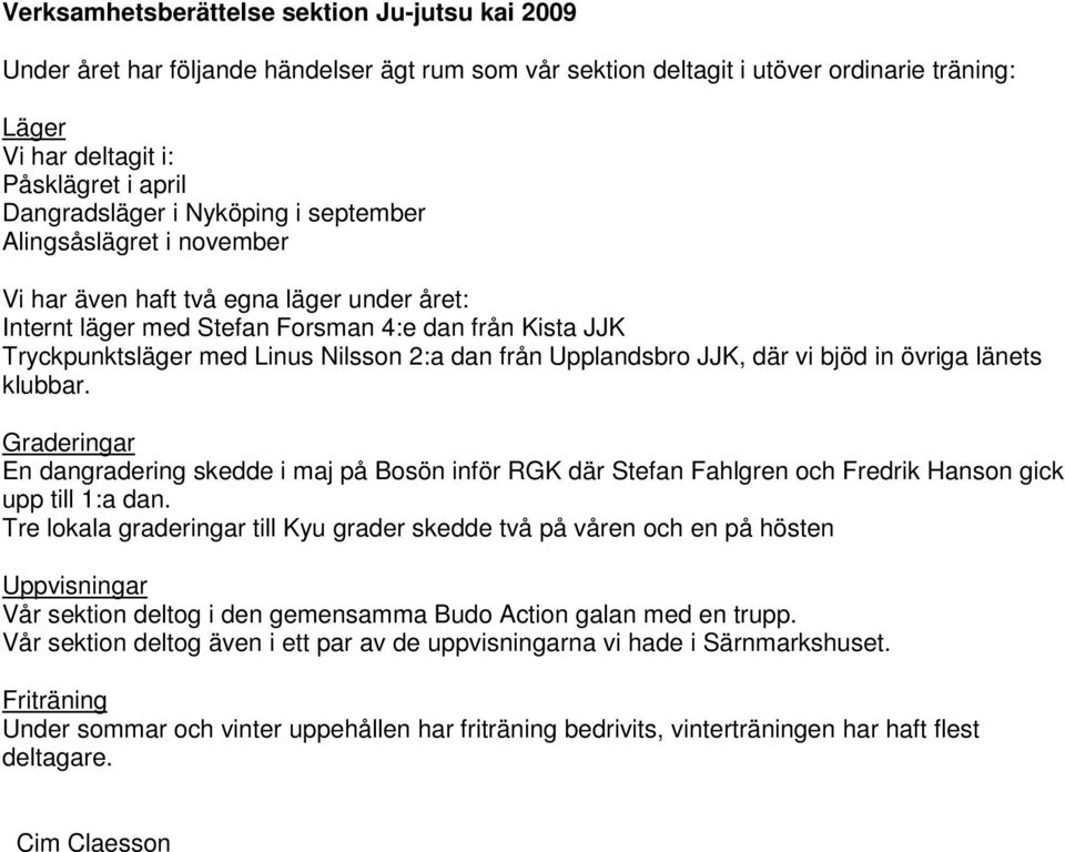 2:a dan från Upplandsbro JJK, där vi bjöd in övriga länets klubbar. Graderingar En dangradering skedde i maj på Bosön inför RGK där Stefan Fahlgren och Fredrik Hanson gick upp till 1:a dan.