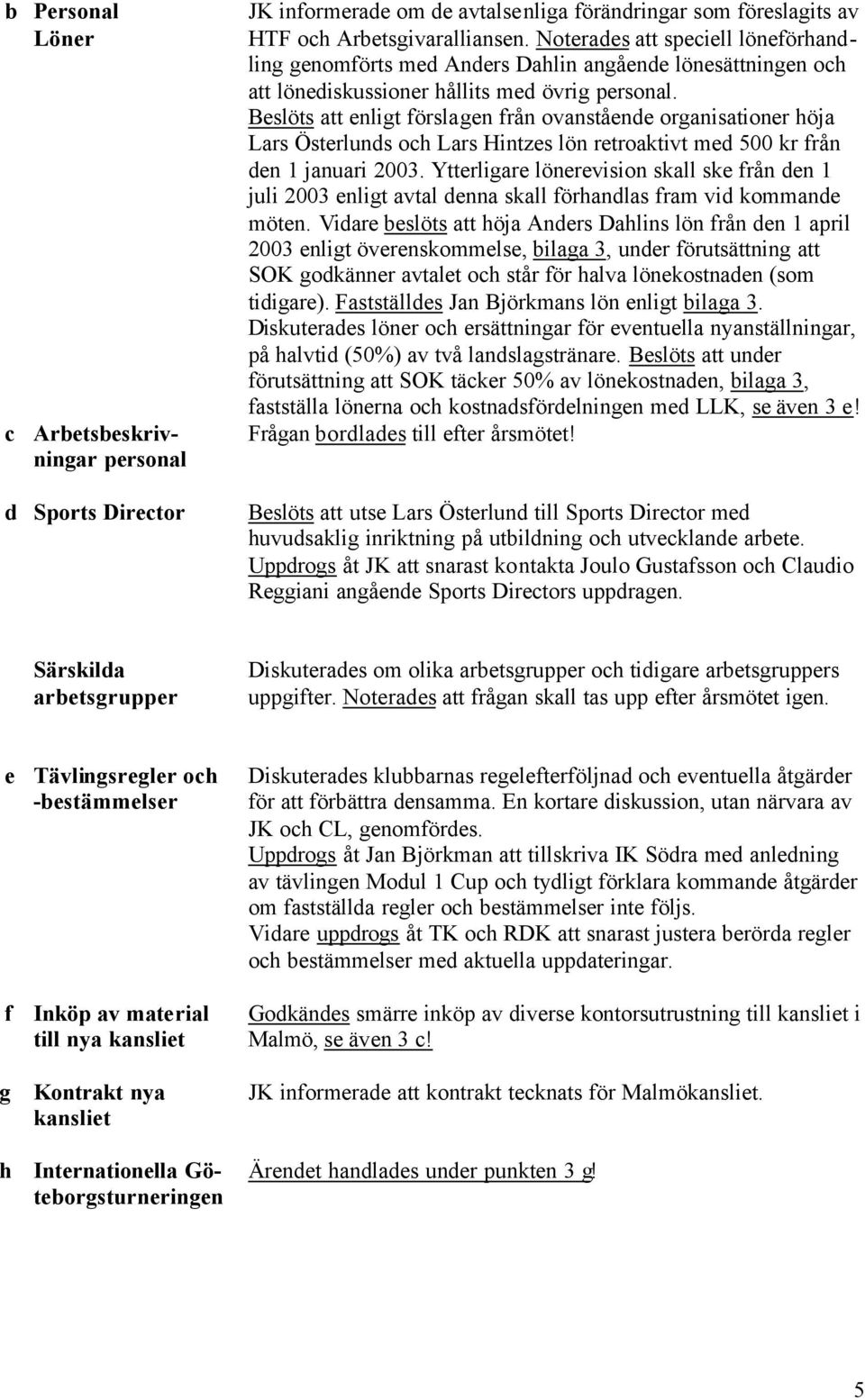 Beslöts att enligt förslagen från ovanstående organisationer höja Lars Österlunds och Lars Hintzes lön retroaktivt med 500 kr från den 1 januari 2003.