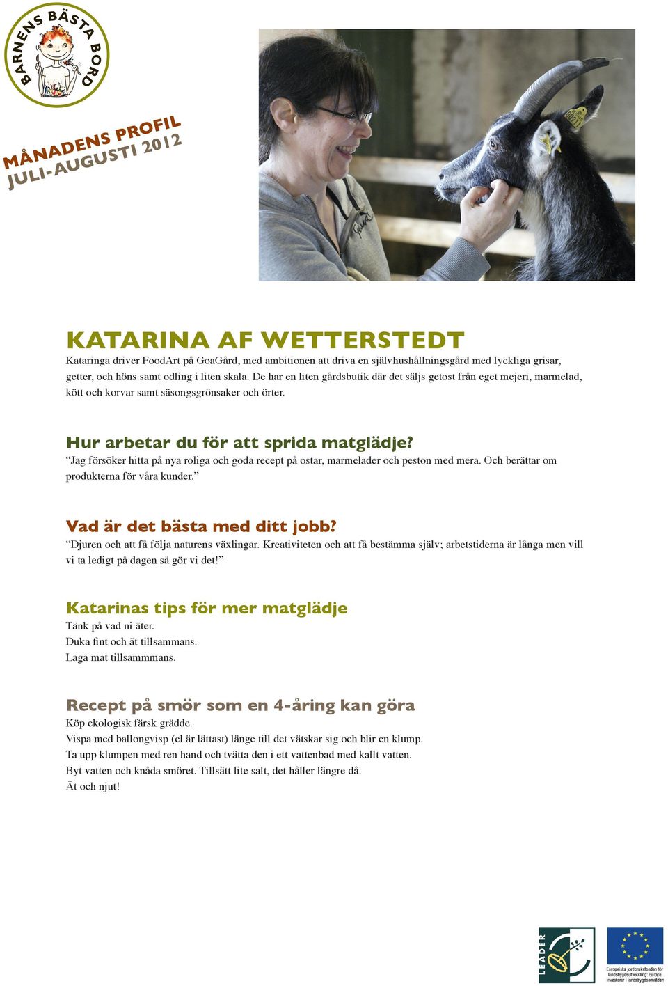 Jag försöker hitta på nya roliga och goda recept på ostar, marmelader och peston med mera. Och berättar om produkterna för våra kunder. Djuren och att få följa naturens växlingar.
