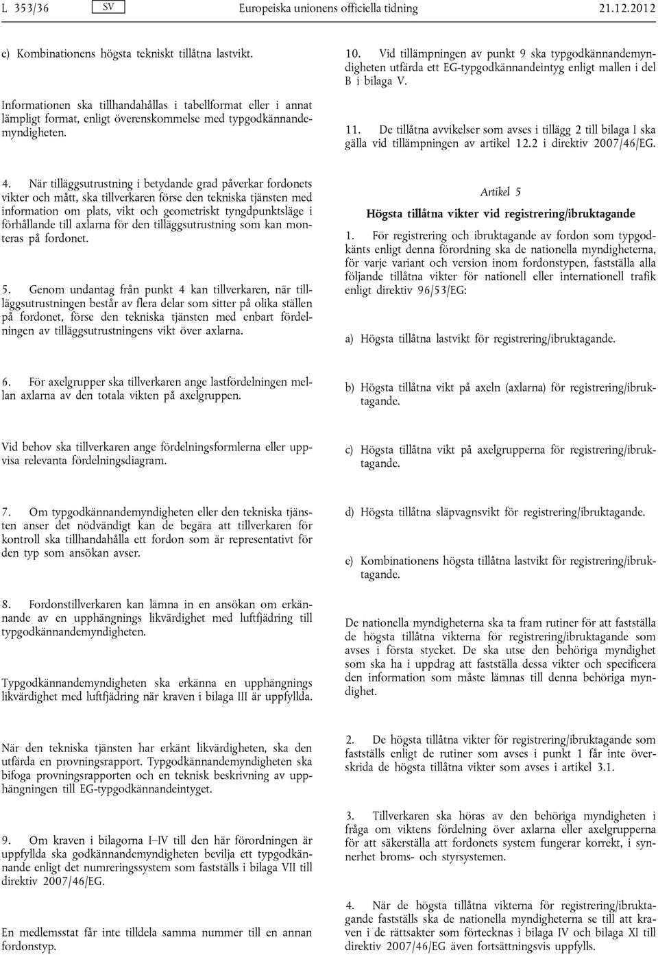 Vid tillämpningen av punkt 9 ska typgodkännandemyndigheten utfärda ett EG-typgodkännandeintyg enligt mallen i del B i bilaga V. 11.