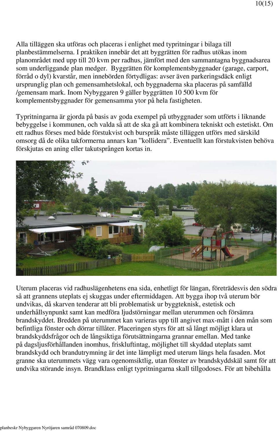 Byggrätten för komplementsbyggnader (garage, carport, förråd o dyl) kvarstår, men innebörden förtydligas: avser även parkeringsdäck enligt ursprunglig plan och gemensamhetslokal, och byggnaderna ska