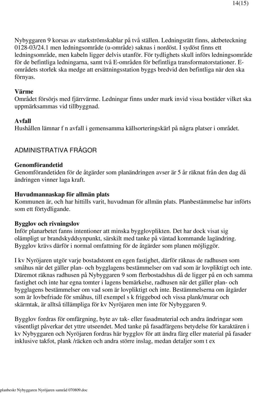 E- områdets storlek ska medge att ersättningsstation byggs bredvid den befintliga när den ska förnyas. Värme Området försörjs med fjärrvärme.