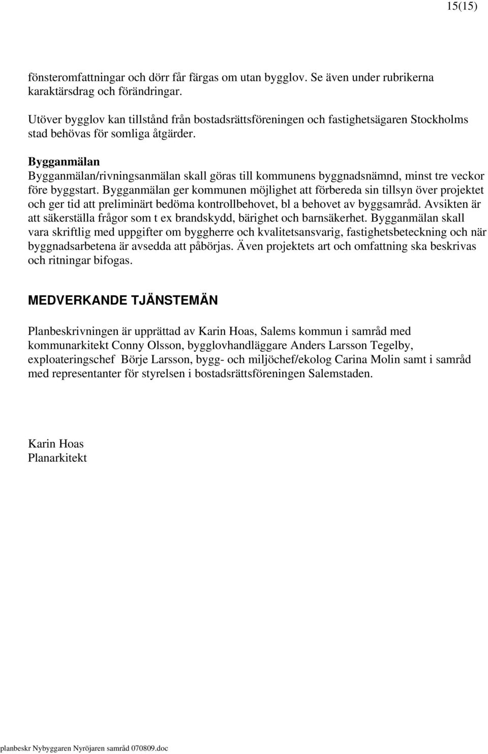 Bygganmälan Bygganmälan/rivningsanmälan skall göras till kommunens byggnadsnämnd, minst tre veckor före byggstart.