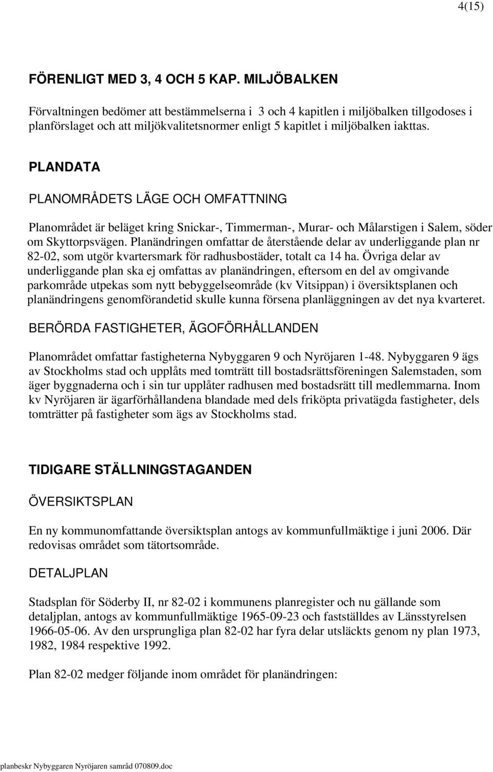PLANDATA PLANOMRÅDETS LÄGE OCH OMFATTNING Planområdet är beläget kring Snickar-, Timmerman-, Murar- och Målarstigen i Salem, söder om Skyttorpsvägen.