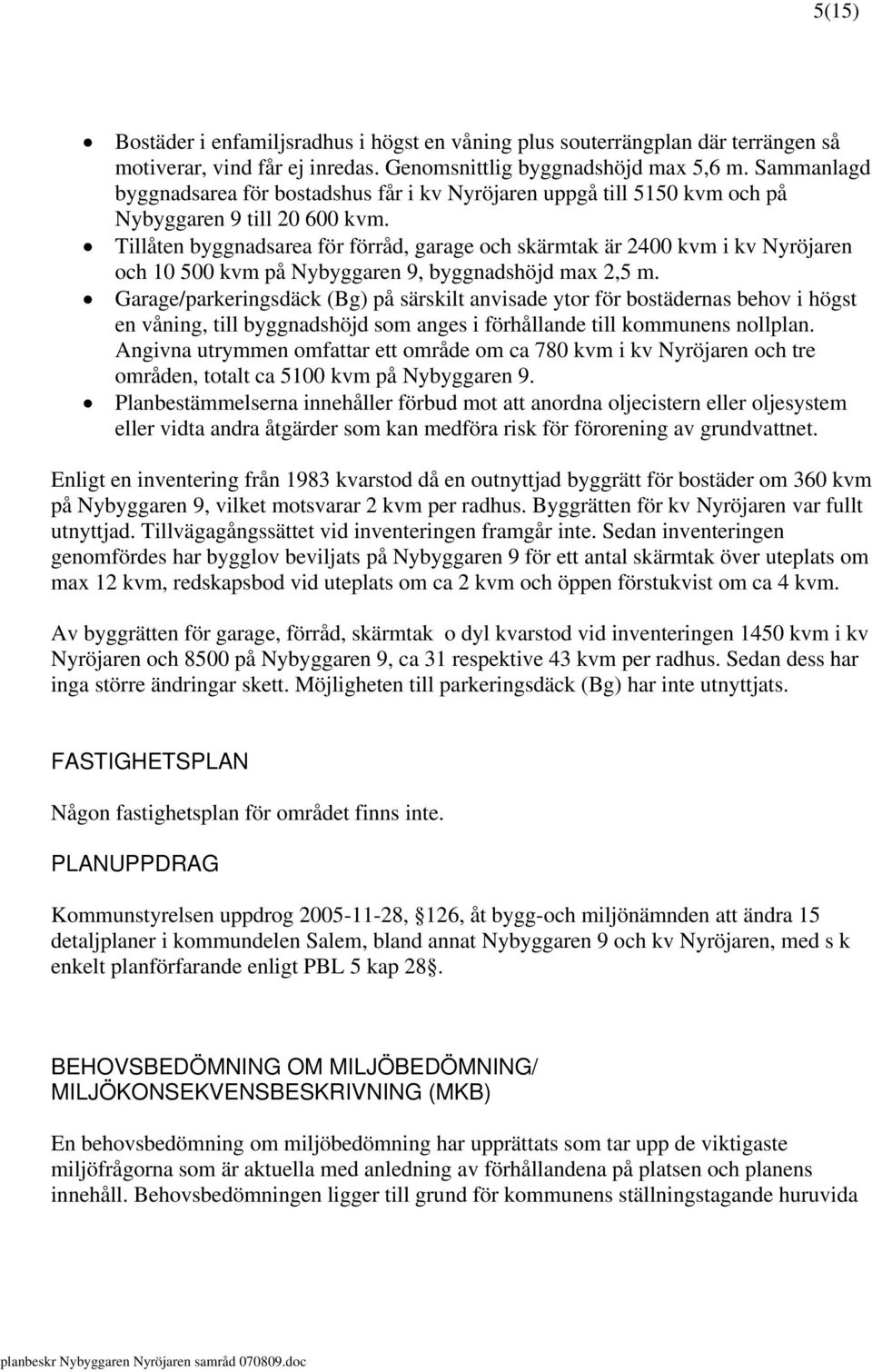 Tillåten byggnadsarea för förråd, garage och skärmtak är 2400 kvm i kv Nyröjaren och 10 500 kvm på Nybyggaren 9, byggnadshöjd max 2,5 m.