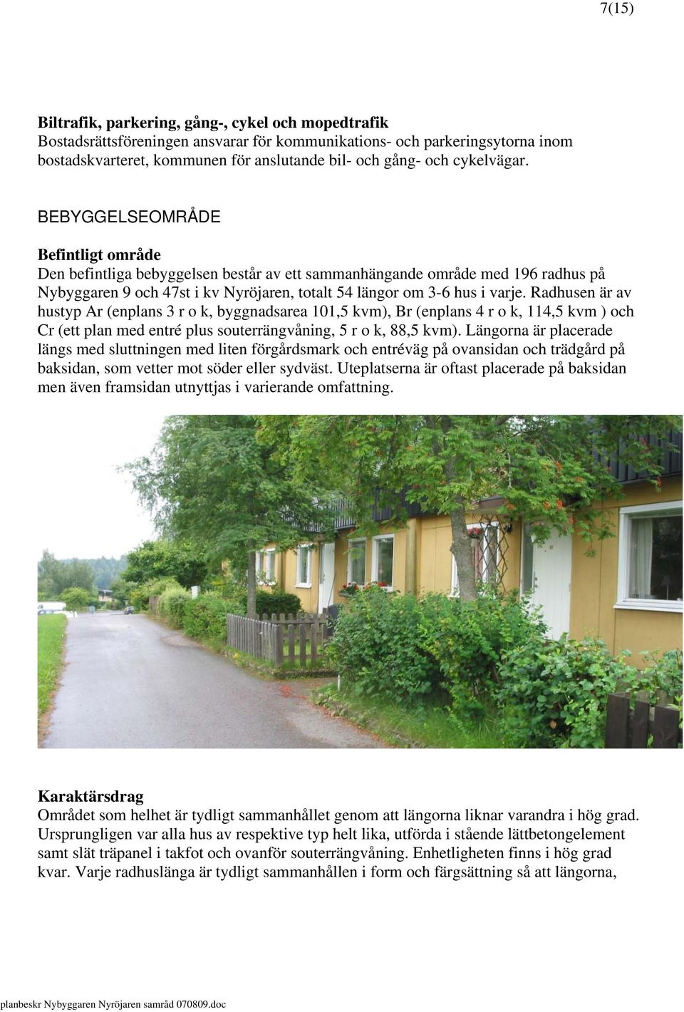 BEBYGGELSEOMRÅDE Befintligt område Den befintliga bebyggelsen består av ett sammanhängande område med 196 radhus på Nybyggaren 9 och 47st i kv Nyröjaren, totalt 54 längor om 3-6 hus i varje.