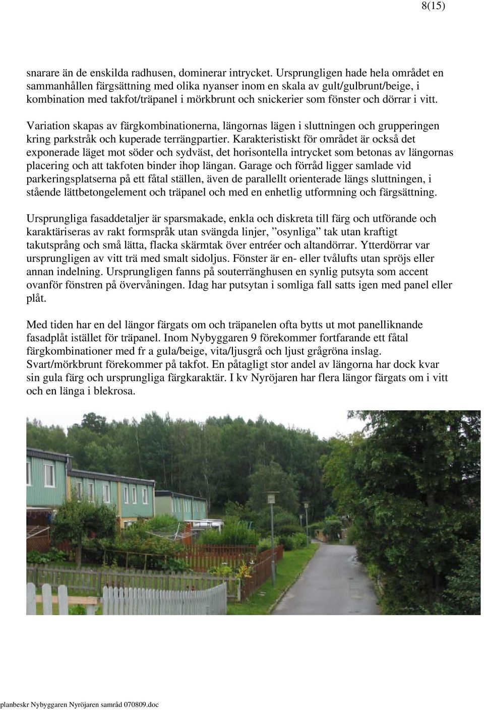 dörrar i vitt. Variation skapas av färgkombinationerna, längornas lägen i sluttningen och grupperingen kring parkstråk och kuperade terrängpartier.