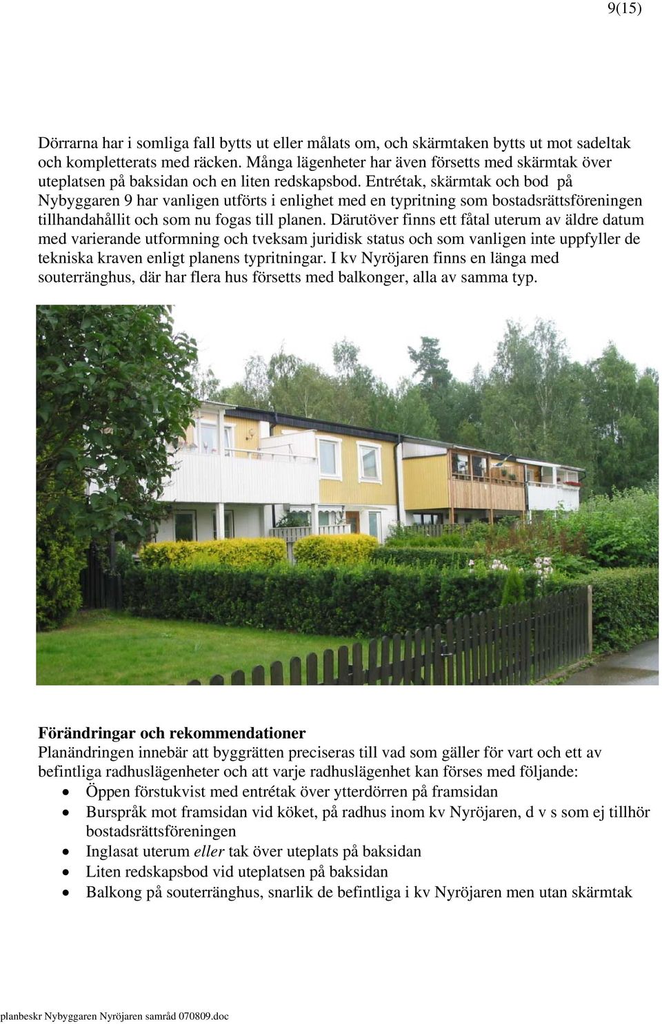 Entrétak, skärmtak och bod på Nybyggaren 9 har vanligen utförts i enlighet med en typritning som bostadsrättsföreningen tillhandahållit och som nu fogas till planen.