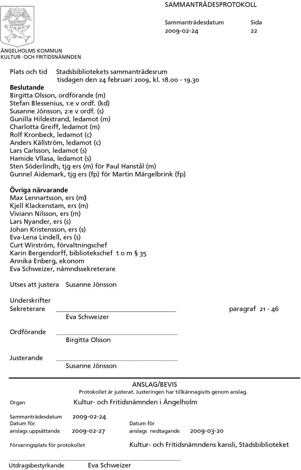 (s) Gunilla Hildestrand, ledamot (m) Charlotta Greiff, ledamot (m) Rolf Kronbeck, ledamot (c) Anders Källström, ledamot (c) Lars Carlsson, ledamot (s) Hamide Vllasa, ledamot (s) Sten Söderlindh, tjg