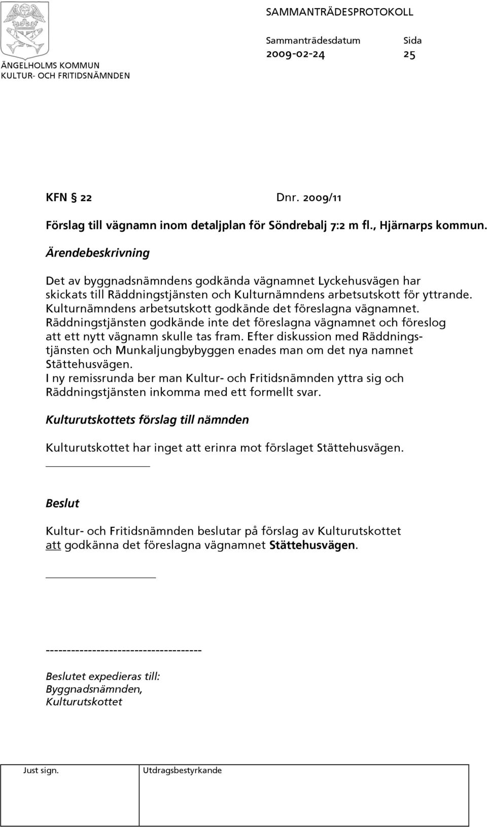 Kulturnämndens arbetsutskott godkände det föreslagna vägnamnet. Räddningstjänsten godkände inte det föreslagna vägnamnet och föreslog att ett nytt vägnamn skulle tas fram.