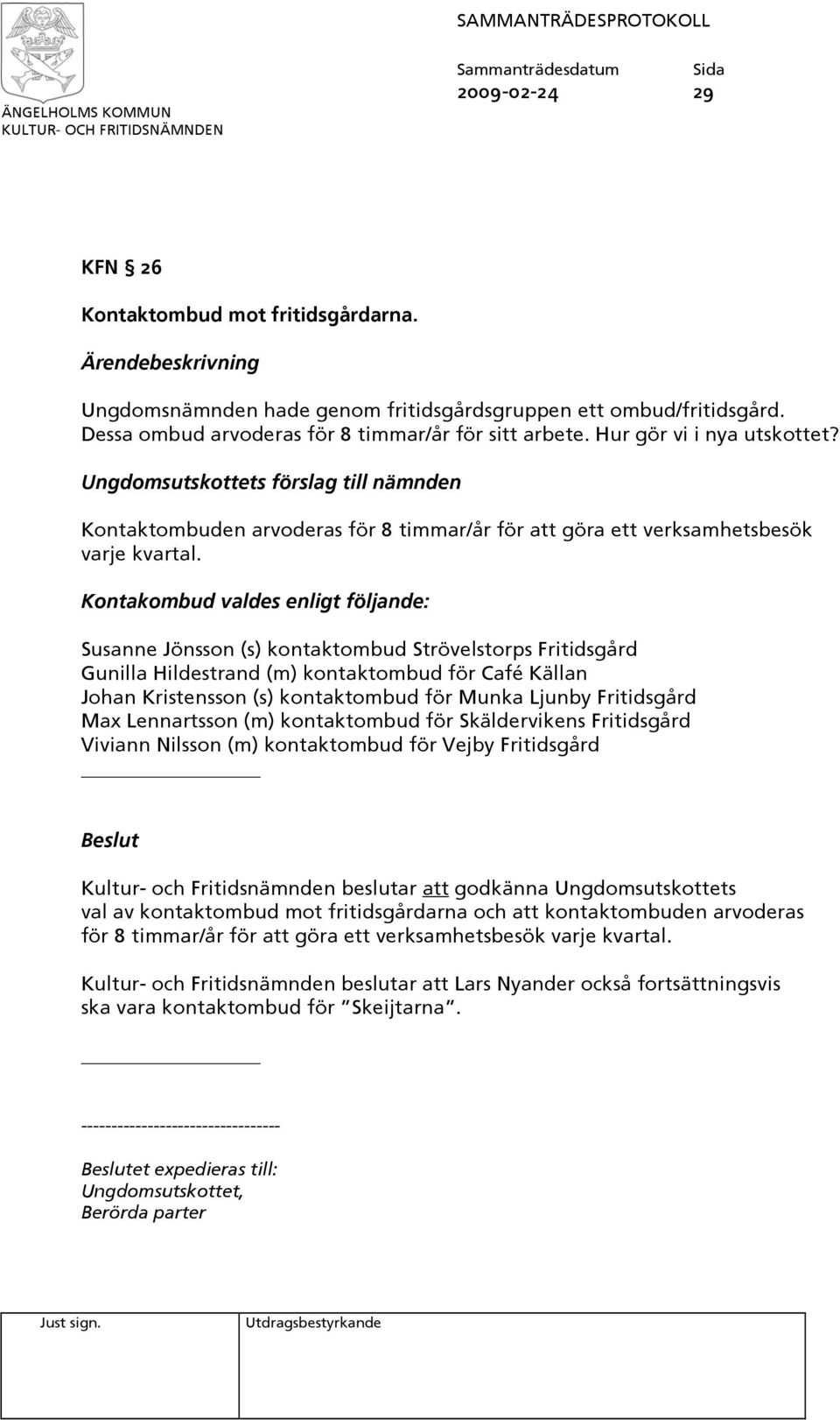 Kontakombud valdes enligt följande: Susanne Jönsson (s) kontaktombud Strövelstorps Fritidsgård Gunilla Hildestrand (m) kontaktombud för Café Källan Johan Kristensson (s) kontaktombud för Munka Ljunby
