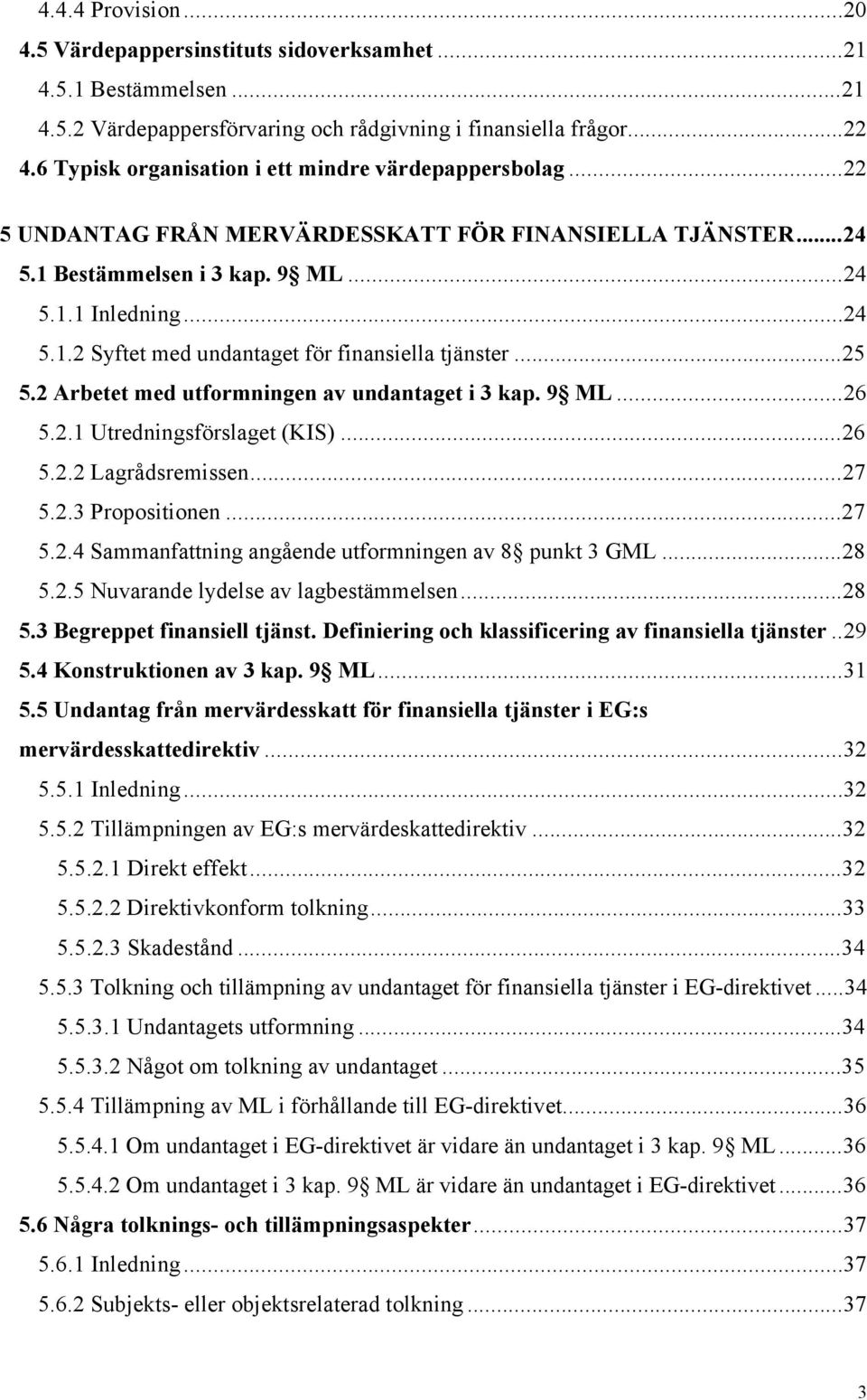 ..25 5.2 Arbetet med utformningen av undantaget i 3 kap. 9 ML...26 5.2.1 Utredningsfšrslaget (KIS)...26 5.2.2 LagrŒdsremissen...27 5.2.3 Propositionen...27 5.2.4 Sammanfattning angœende utformningen av 8 punkt 3 GML.