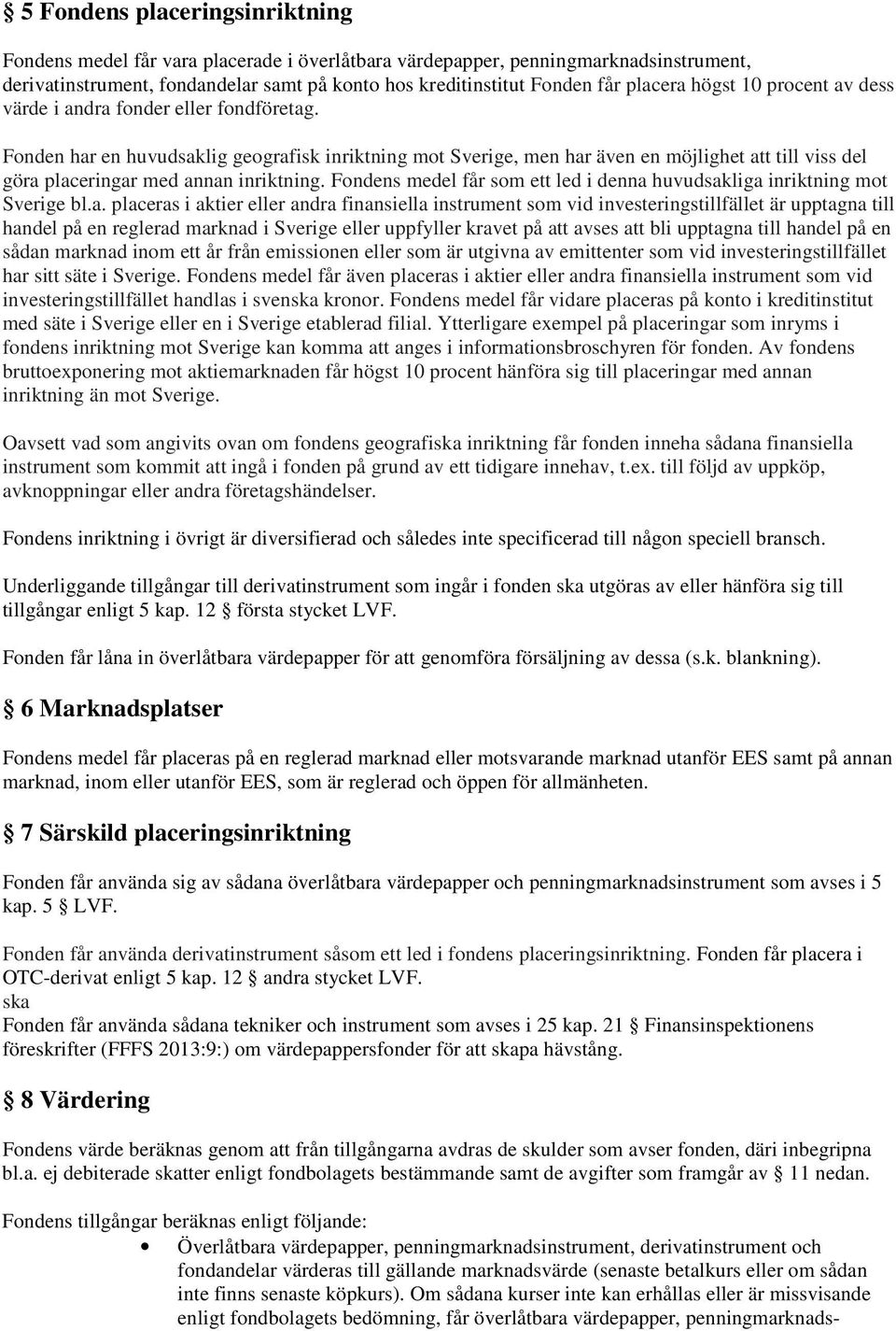 Fonden har en huvudsaklig geografisk inriktning mot Sverige, men har även en möjlighet att till viss del göra placeringar med annan inriktning.