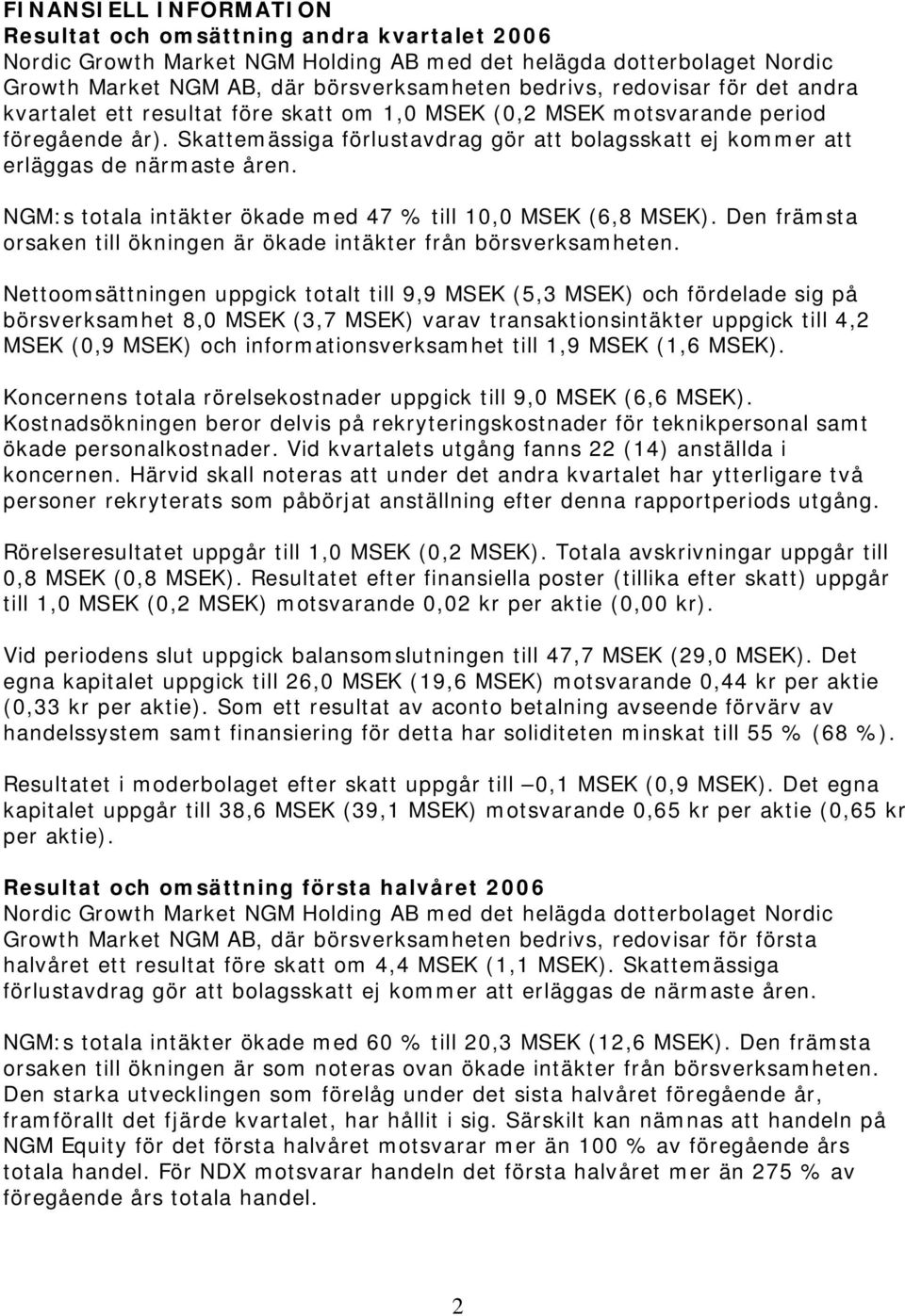 Skattemässiga förlustavdrag gör att bolagsskatt ej kommer att erläggas de närmaste åren. NGM:s totala intäkter ökade med 47 % till 10,0 MSEK (6,8 MSEK).