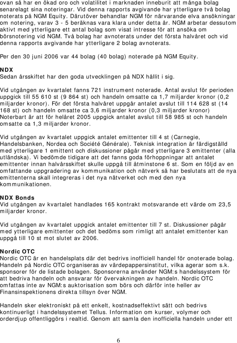 NGM arbetar dessutom aktivt med ytterligare ett antal bolag som visat intresse för att ansöka om börsnotering vid NGM.