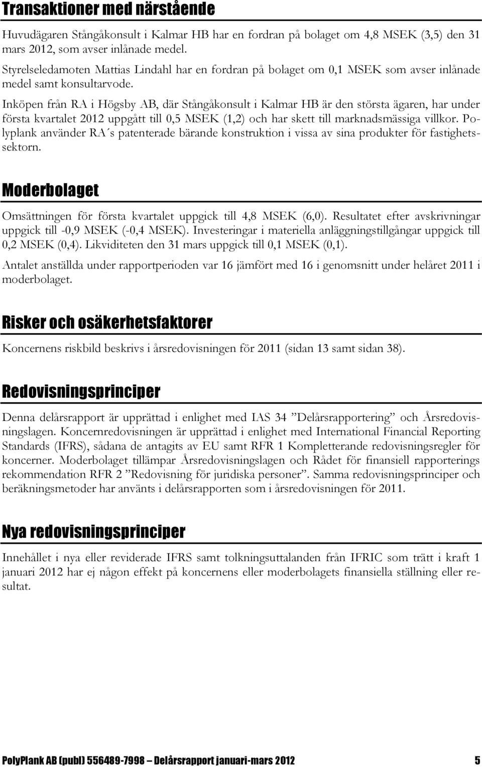 Inköpen från RA i Högsby AB, där Stångåkonsult i Kalmar HB är den största ägaren, har under första kvartalet 2012 uppgått till 0,5 MSEK (1,2) och har skett till marknadsmässiga villkor.