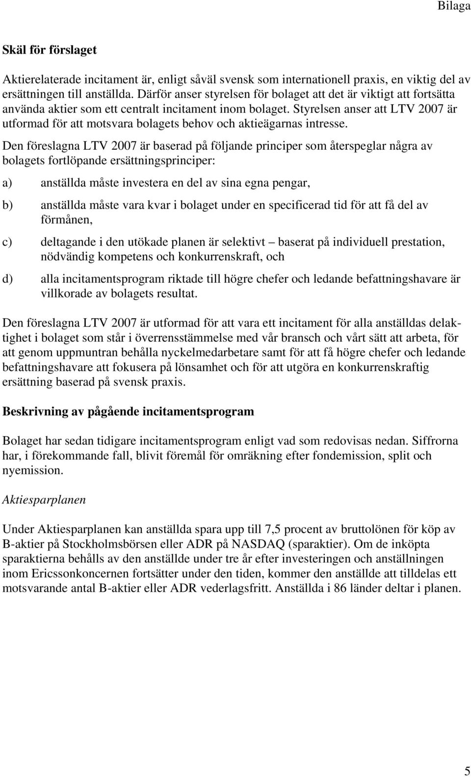 Styrelsen anser att LTV 2007 är utformad för att motsvara bolagets behov och aktieägarnas intresse.