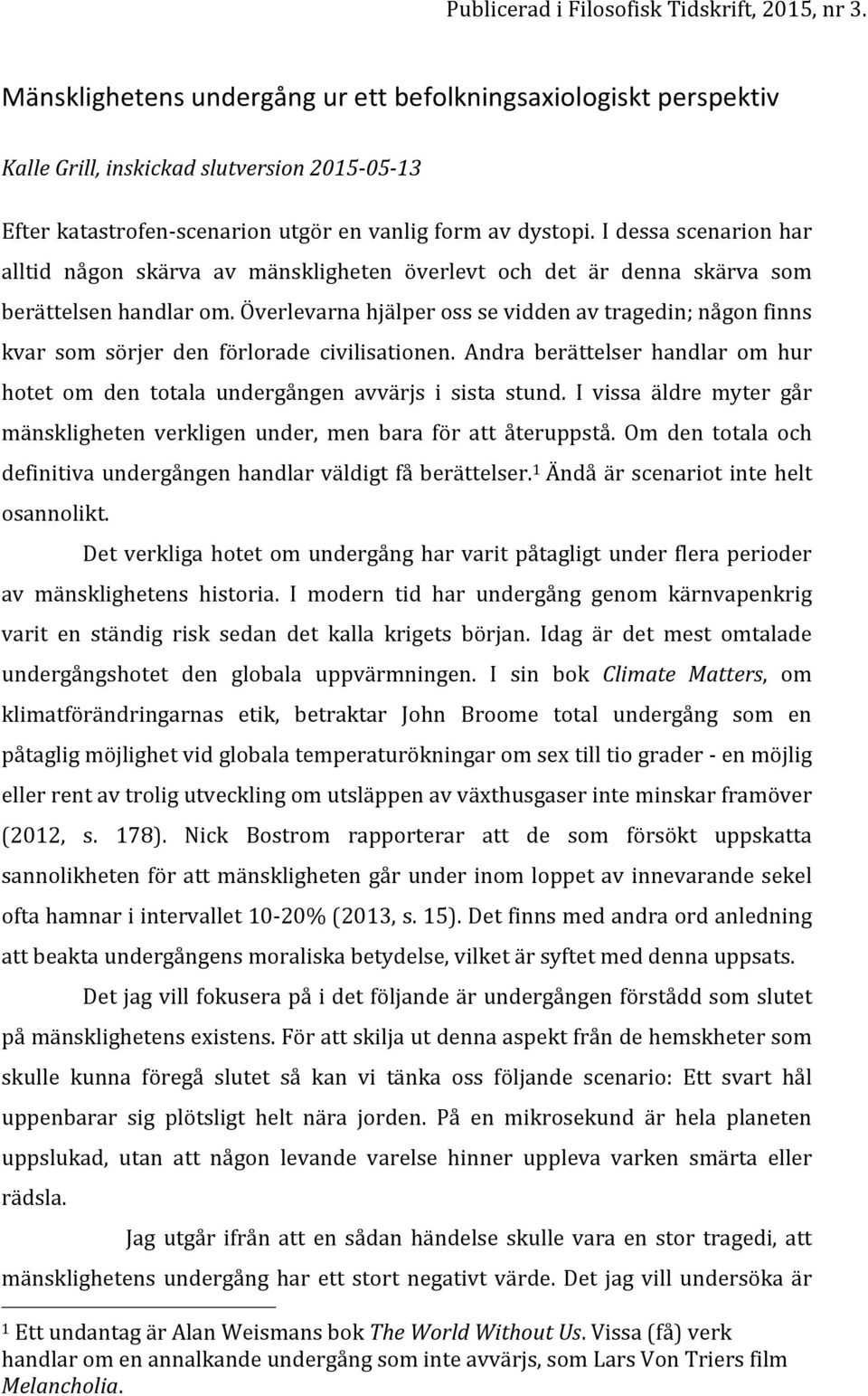 Överlevarna hjälper oss se vidden av tragedin; någon finns kvar som sörjer den förlorade civilisationen. Andra berättelser handlar om hur hotet om den totala undergången avvärjs i sista stund.