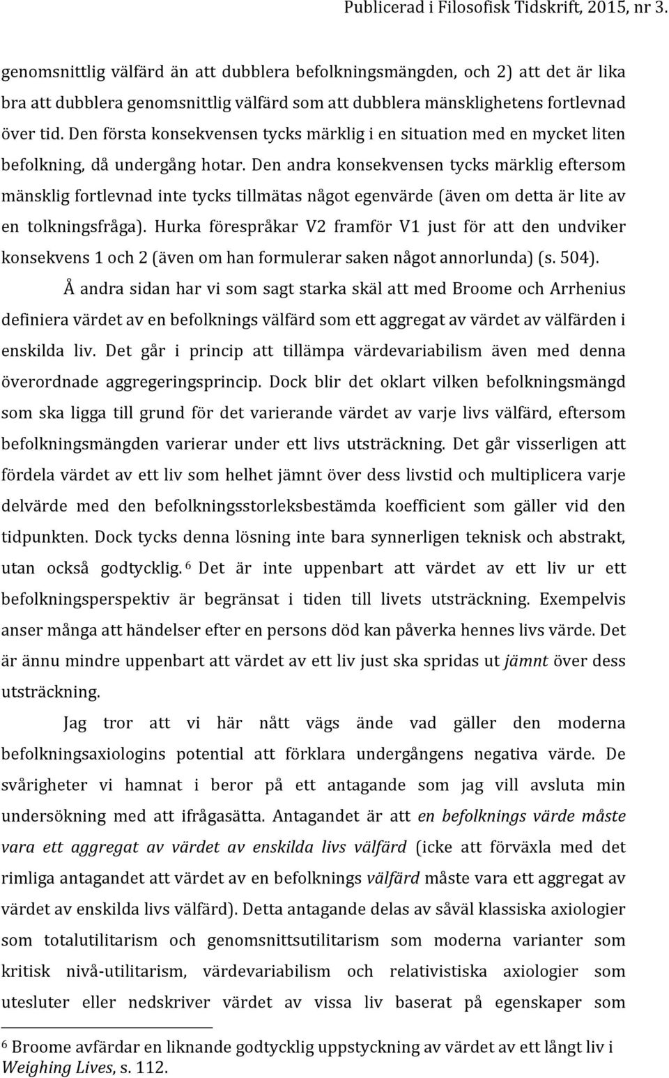 Den andra konsekvensen tycks märklig eftersom mänsklig fortlevnad inte tycks tillmätas något egenvärde (även om detta är lite av en tolkningsfråga).