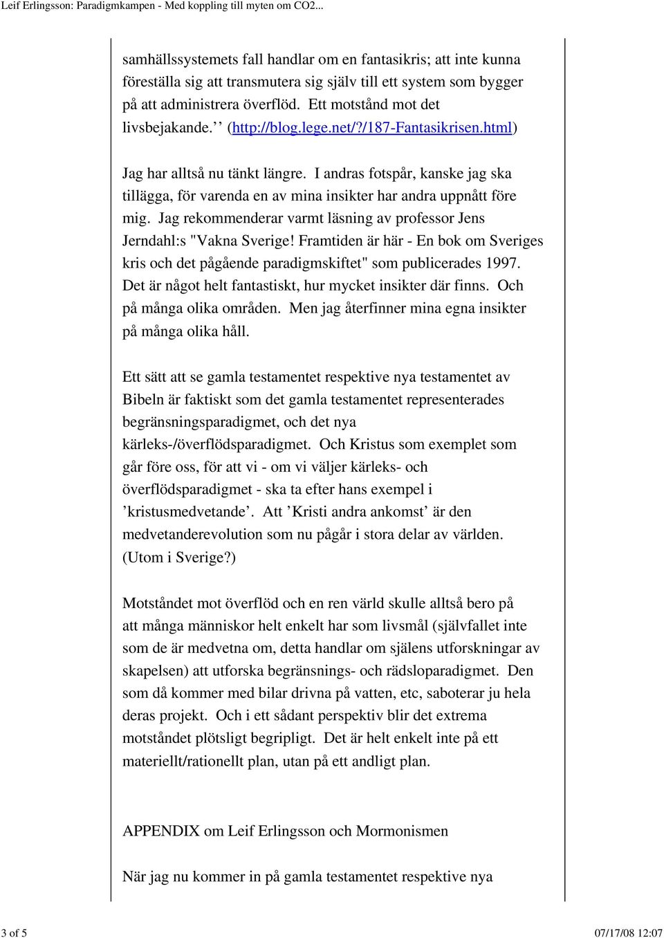 Jag rekommenderar varmt läsning av professor Jens Jerndahl:s "Vakna Sverige! Framtiden är här - En bok om Sveriges kris och det pågående paradigmskiftet" som publicerades 1997.