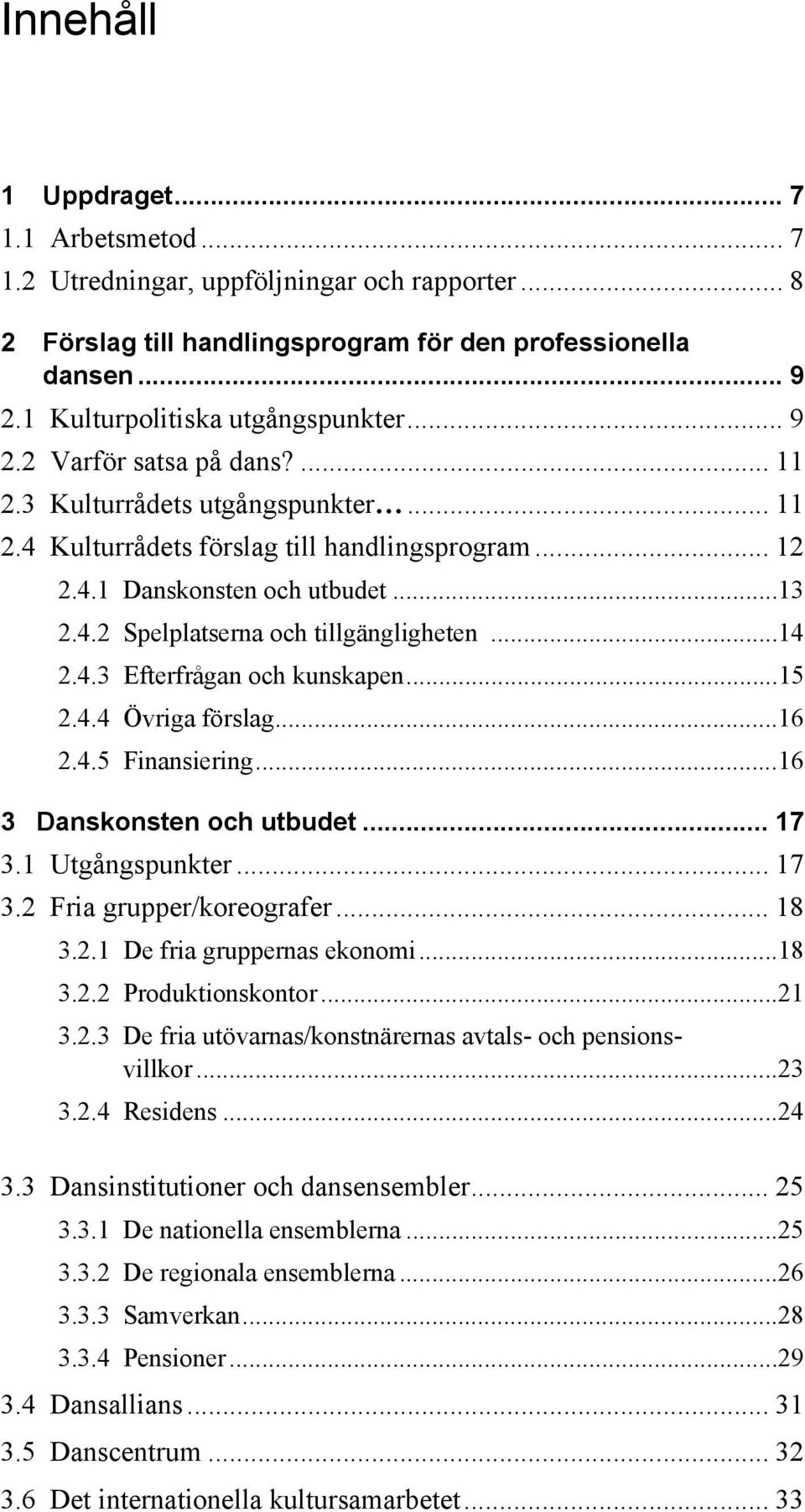 ..14 2.4.3 Efterfrågan och kunskapen...15 2.4.4 Övriga förslag...16 2.4.5 Finansiering...16 3 Danskonsten och utbudet... 17 3.1 Utgångspunkter... 17 3.2 Fria grupper/koreografer... 18 3.2.1 De fria gruppernas ekonomi.