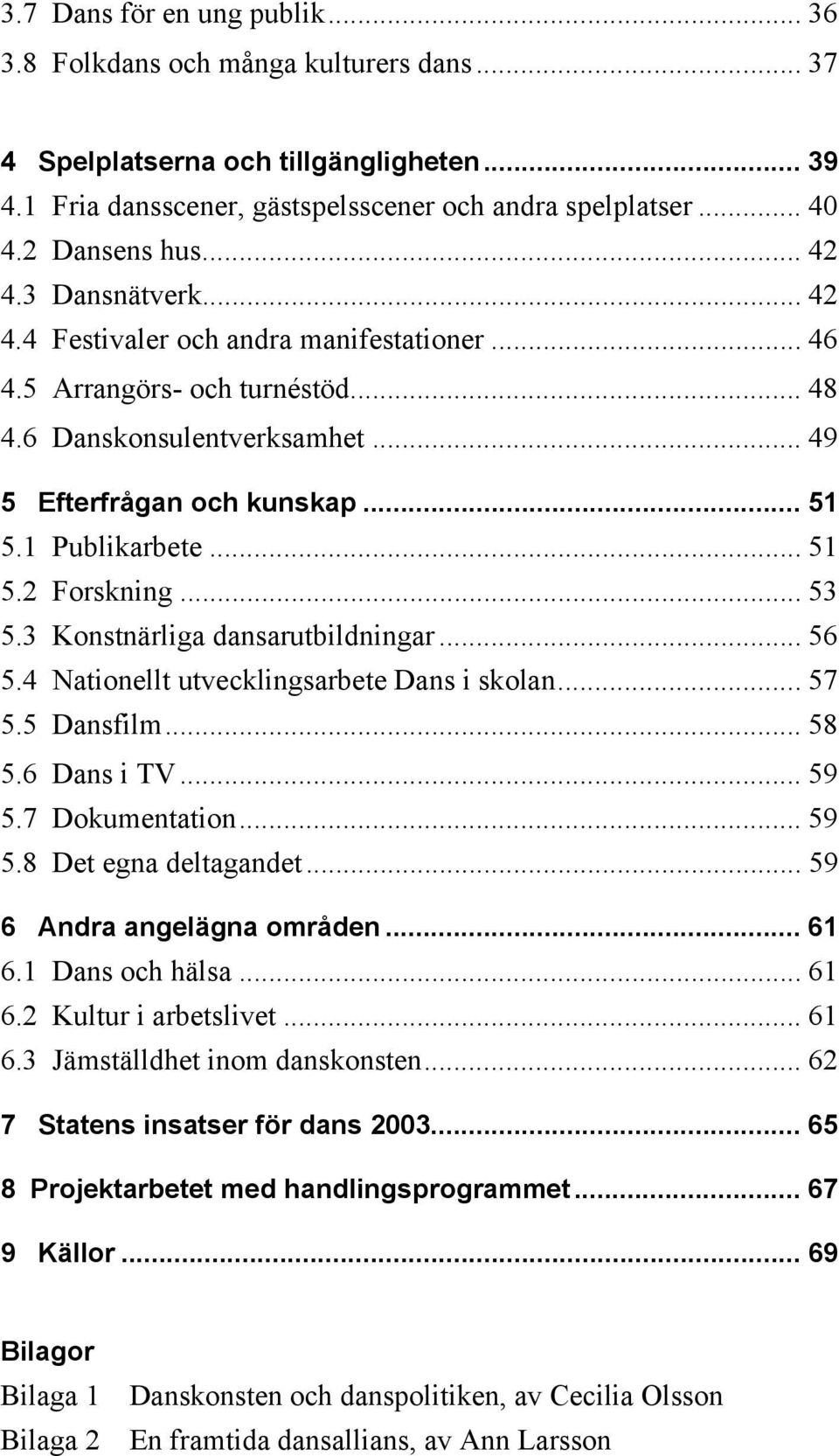 1 Publikarbete... 51 5.2 Forskning... 53 5.3 Konstnärliga dansarutbildningar... 56 5.4 Nationellt utvecklingsarbete Dans i skolan... 57 5.5 Dansfilm... 58 5.6 Dans i TV... 59 5.7 Dokumentation... 59 5.8 Det egna deltagandet.