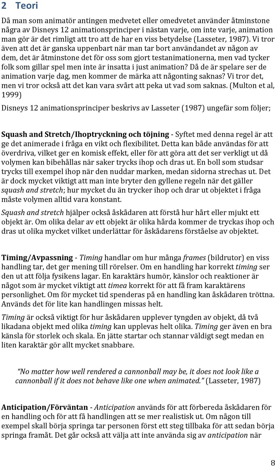 Vi tror även att det är ganska uppenbart när man tar bort användandet av någon av dem, det är åtminstone det för oss som gjort testanimationerna, men vad tycker folk som gillar spel men inte är