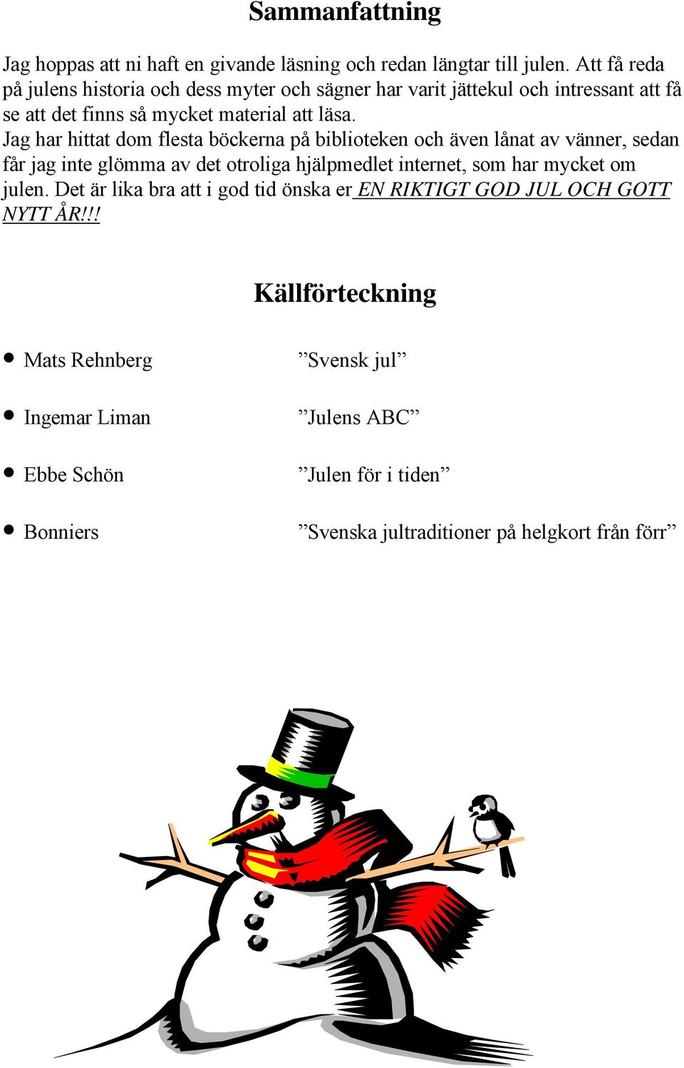 Jag har hittat dom flesta böckerna på biblioteken och även lånat av vänner, sedan får jag inte glömma av det otroliga hjälpmedlet internet, som har mycket
