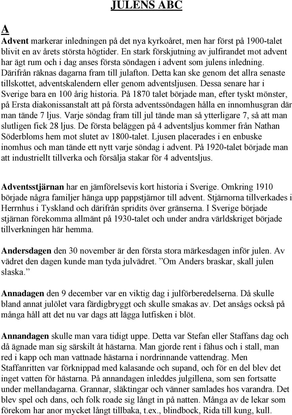 Detta kan ske genom det allra senaste tillskottet, adventskalendern eller genom adventsljusen. Dessa senare har i Sverige bara en 100 årig historia.