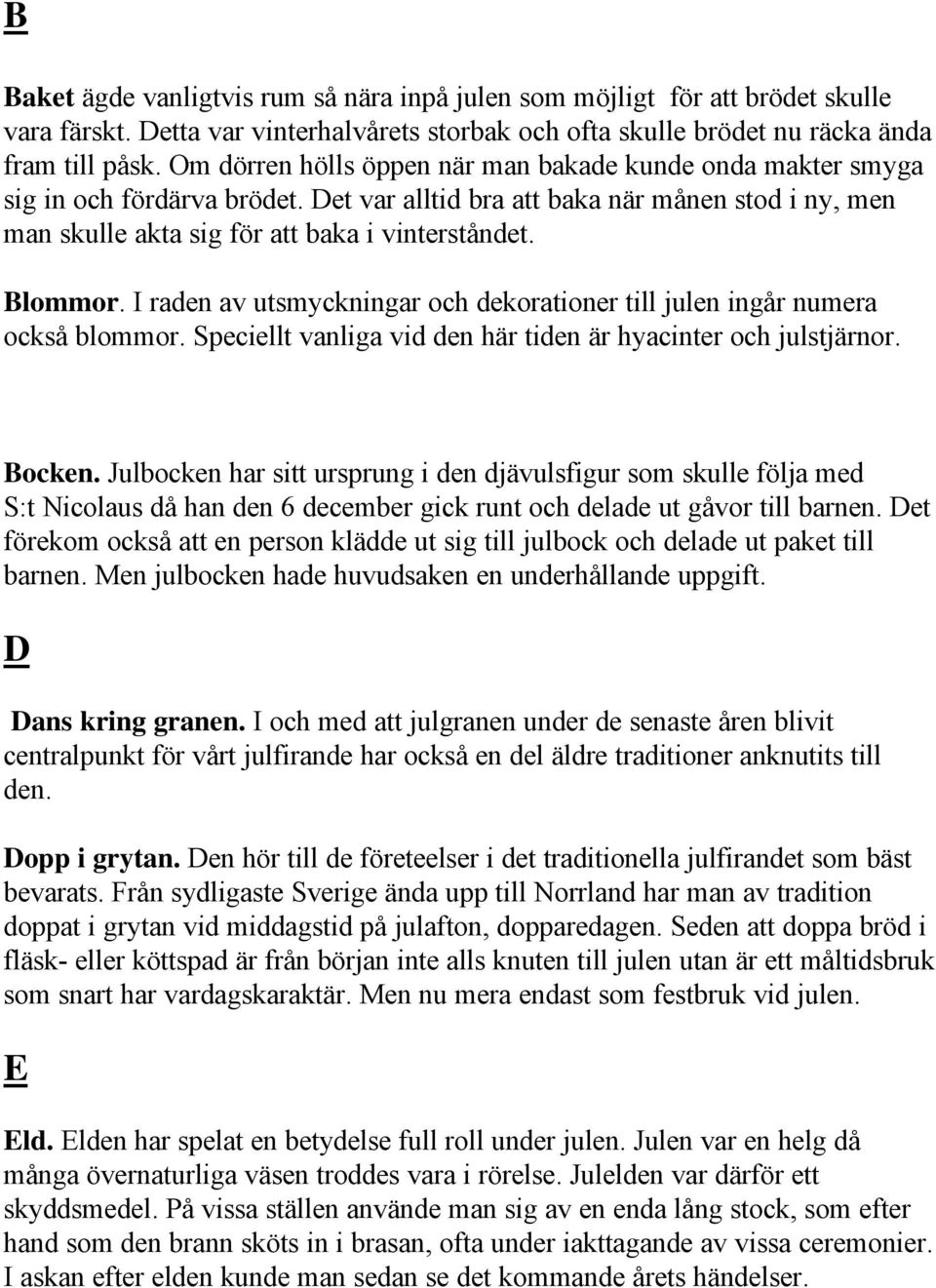 I raden av utsmyckningar och dekorationer till julen ingår numera också blommor. Speciellt vanliga vid den här tiden är hyacinter och julstjärnor. Bocken.
