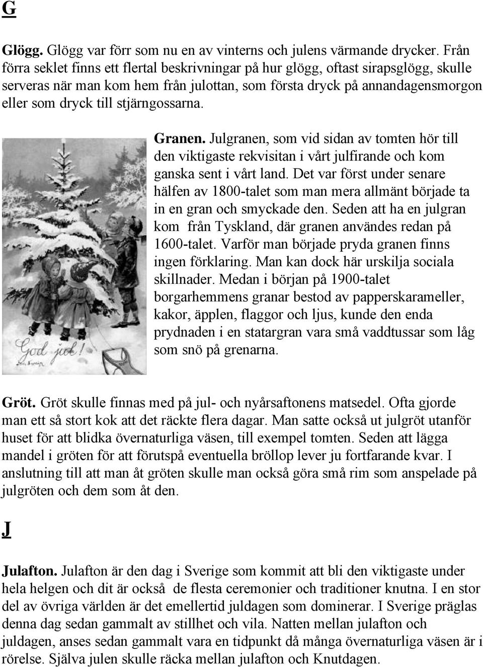 stjärngossarna. Granen. Julgranen, som vid sidan av tomten hör till den viktigaste rekvisitan i vårt julfirande och kom ganska sent i vårt land.