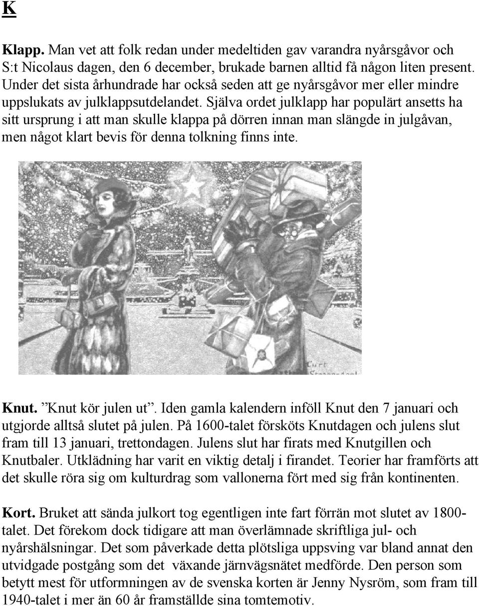 Själva ordet julklapp har populärt ansetts ha sitt ursprung i att man skulle klappa på dörren innan man slängde in julgåvan, men något klart bevis för denna tolkning finns inte. Knut.