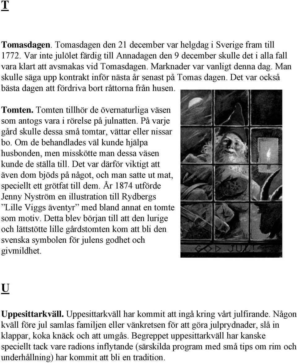 Tomten tillhör de övernaturliga väsen som antogs vara i rörelse på julnatten. På varje gård skulle dessa små tomtar, vättar eller nissar bo.