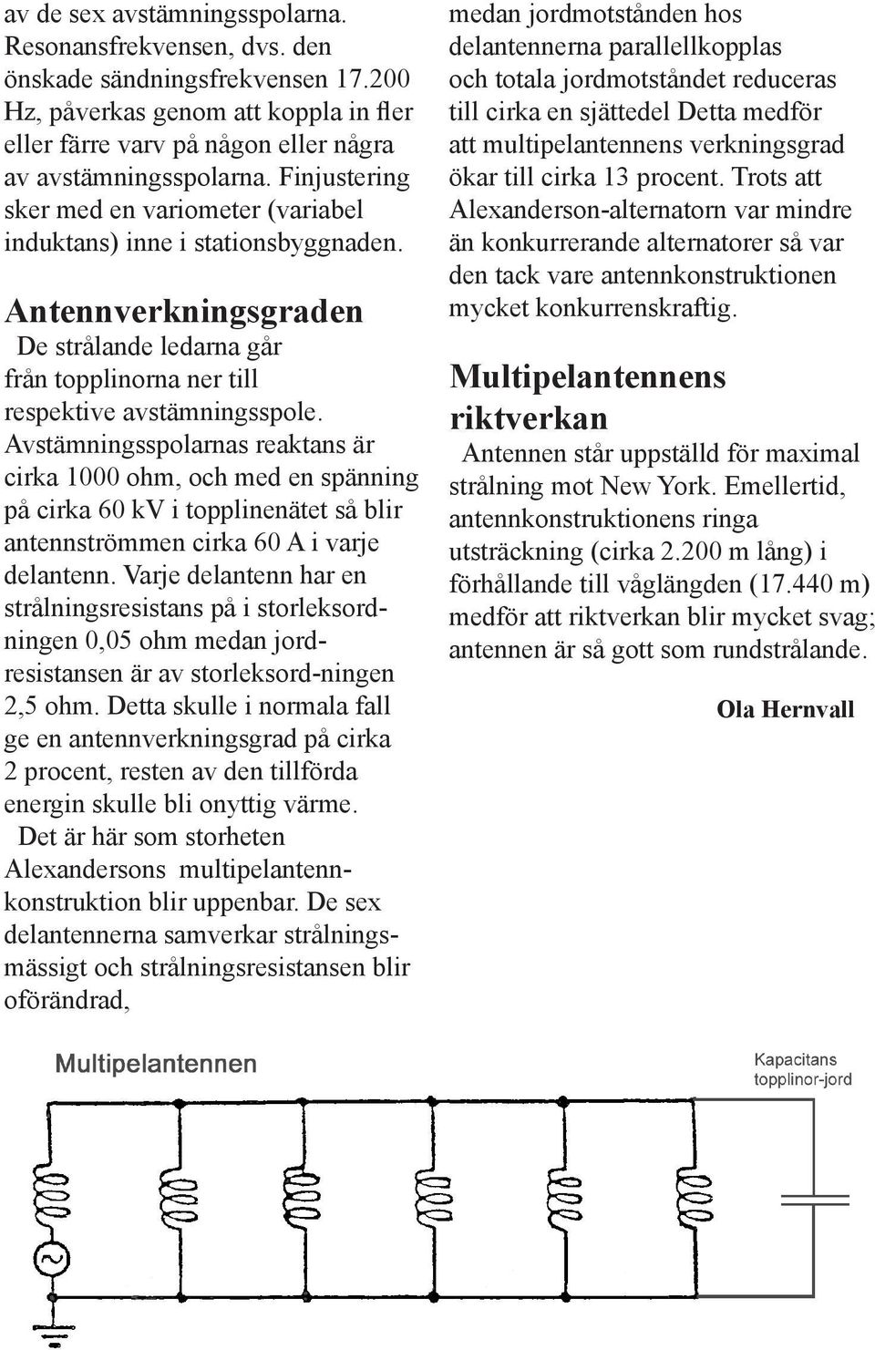 Avstämningsspolarnas reaktans är cirka 1000 ohm, och med en spänning på cirka 60 kv i topplinenätet så blir antennströmmen cirka 60 A i varje delantenn.