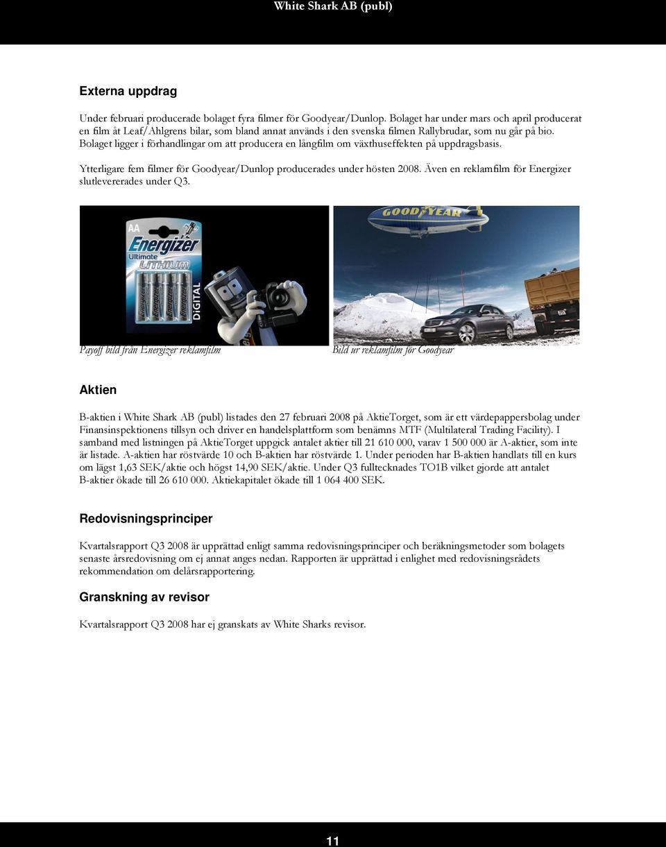 Bolaget ligger i förhandlingar om att producera en långfilm om växthuseffekten på uppdragsbasis. Ytterligare fem filmer för Goodyear/Dunlop producerades under hösten 2008.