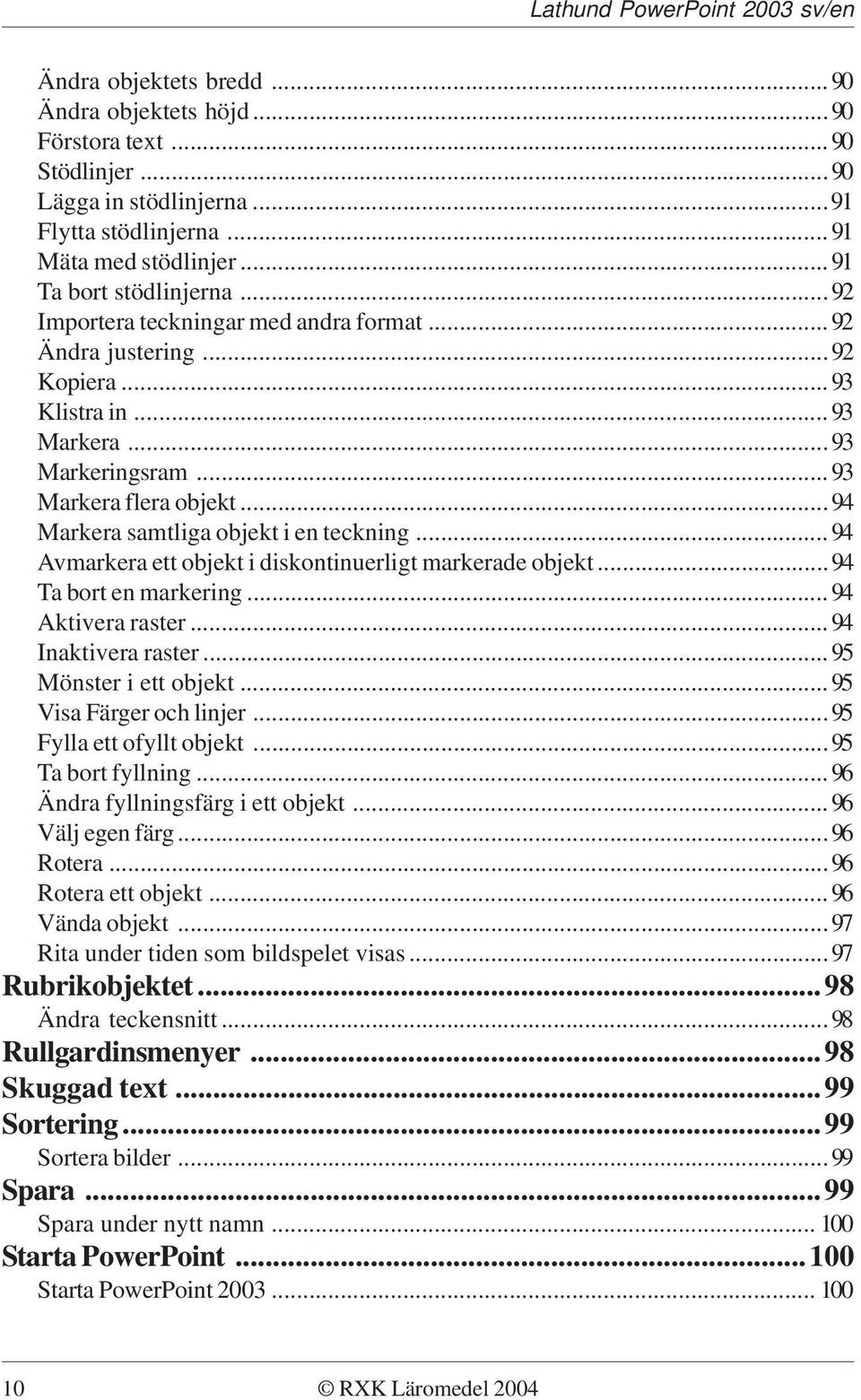 ..94 Avmarkera ett objekt i diskontinuerligt markerade objekt...94 Ta bort en markering...94 Aktivera raster...94 Inaktivera raster...95 Mönster i ett objekt...95 Visa Färger och linjer.