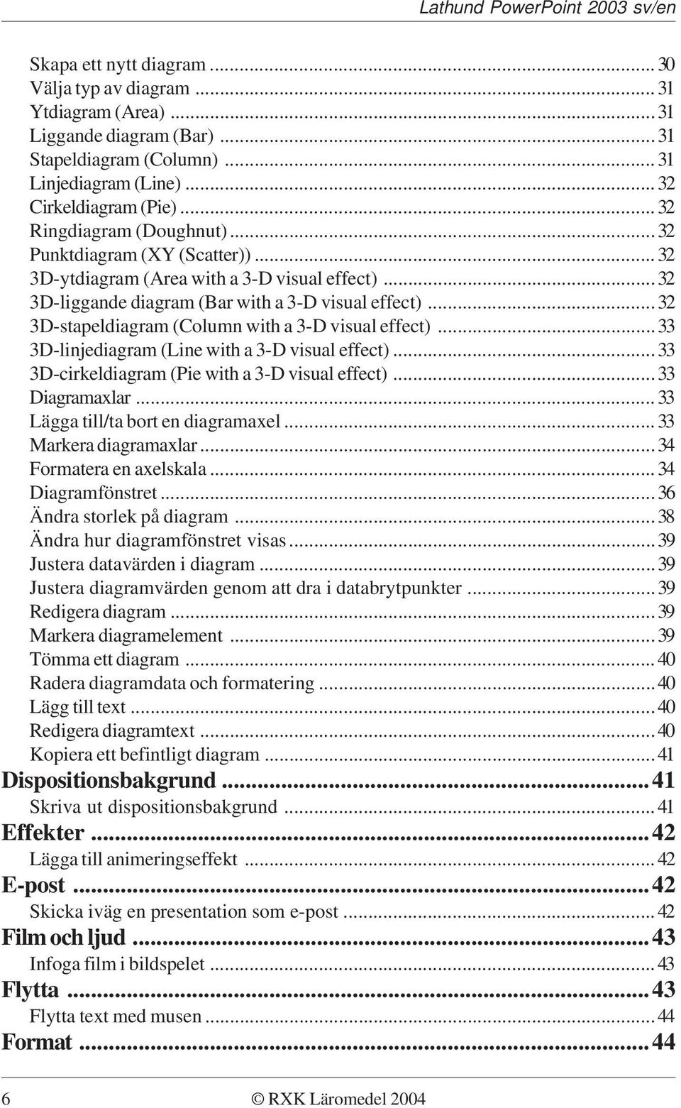 ..32 3D-stapeldiagram (Column with a 3-D visual effect)...33 3D-linjediagram (Line with a 3-D visual effect)...33 3D-cirkeldiagram (Pie with a 3-D visual effect)...33 Diagramaxlar.