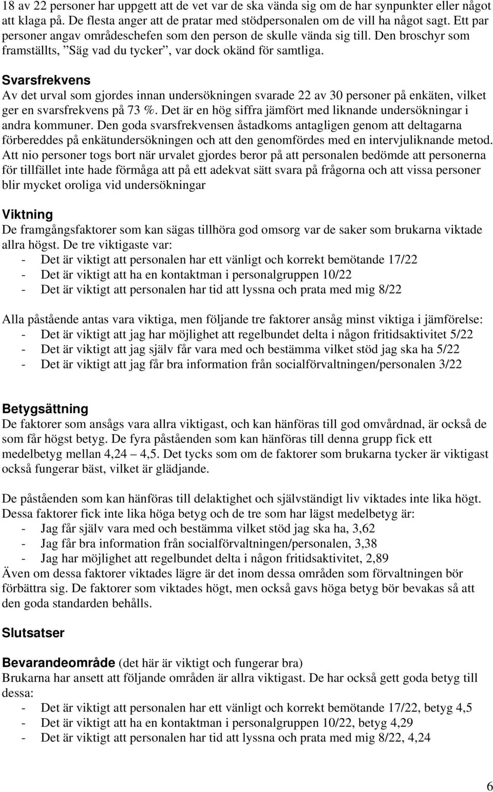 Svarsfrekvens Av det urval som gjordes innan undersökningen svarade 22 av 30 personer på enkäten, vilket ger en svarsfrekvens på 73 %.