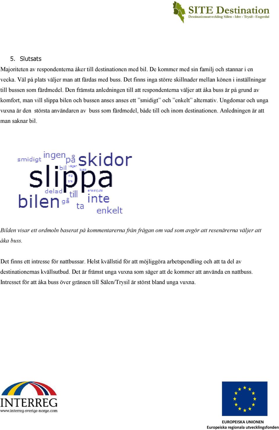 Den främsta anledningen till att respondenterna väljer att åka buss är på grund av komfort, man vill slippa bilen och bussen anses anses ett smidigt och enkelt alternativ.