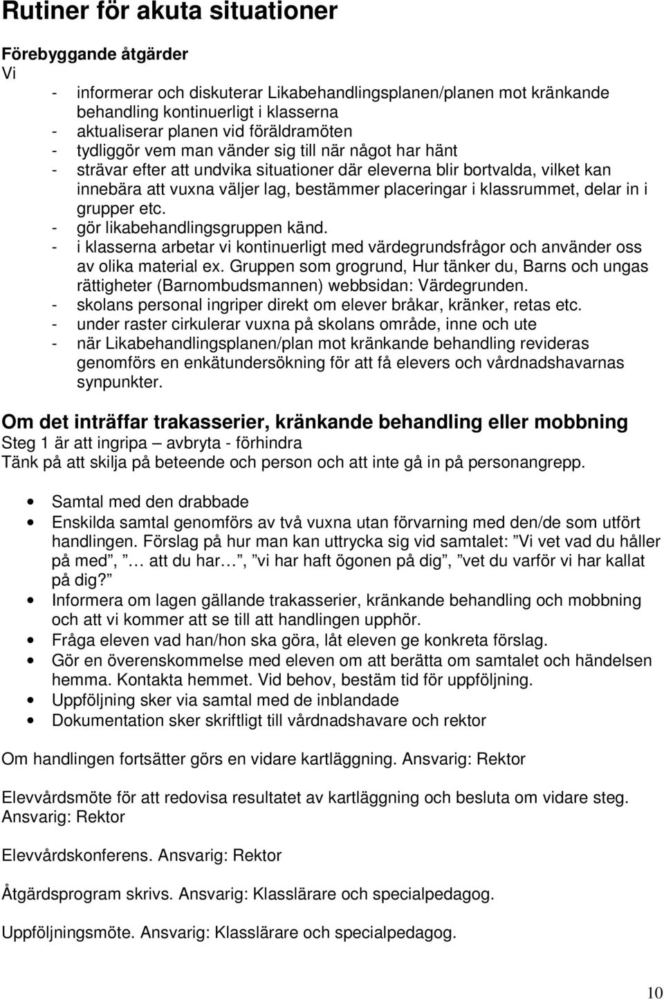 placeringar i klassrummet, delar in i grupper etc. - gör likabehandlingsgruppen känd. - i klasserna arbetar vi kontinuerligt med värdegrundsfrågor och använder oss av olika material ex.