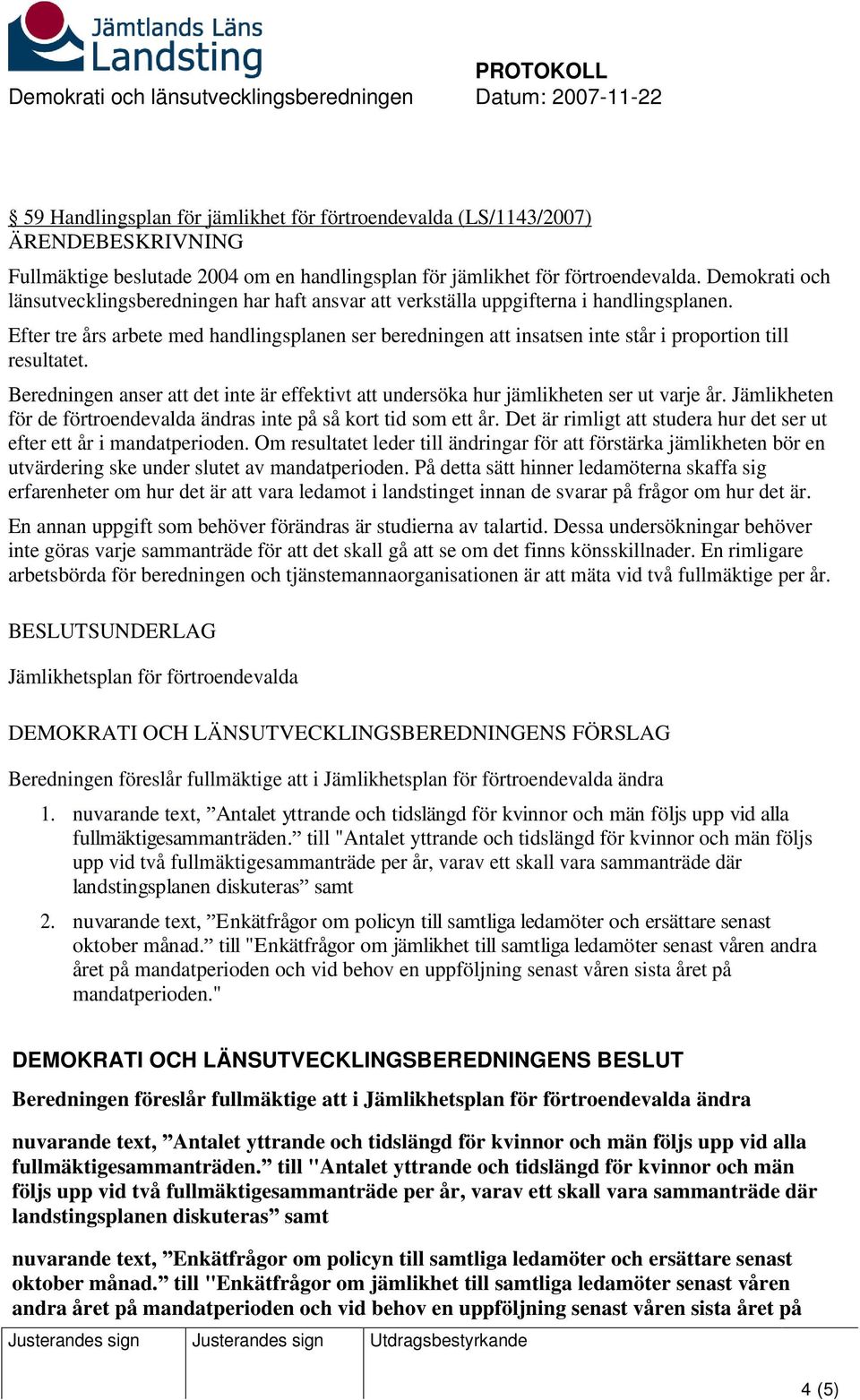 Efter tre års arbete med handlingsplanen ser beredningen att insatsen inte står i proportion till resultatet. Beredningen anser att det inte är effektivt att undersöka hur jämlikheten ser ut varje år.