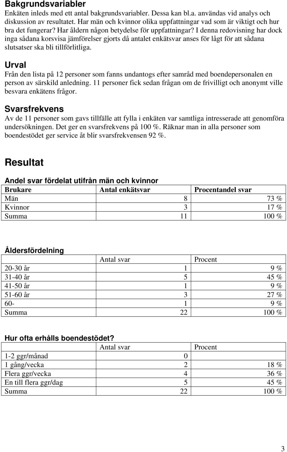 I denna redovisning har dock inga sådana korsvisa jämförelser gjorts då antalet enkätsvar anses för lågt för att sådana slutsatser ska bli tillförlitliga.