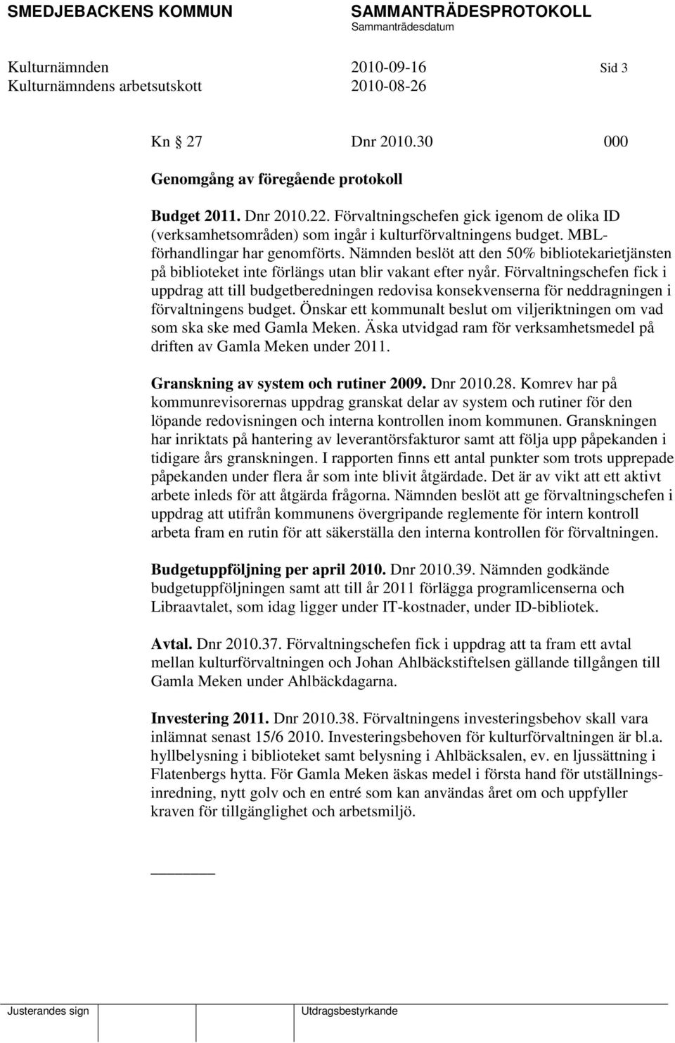Nämnden beslöt att den 50% bibliotekarietjänsten på biblioteket inte förlängs utan blir vakant efter nyår.