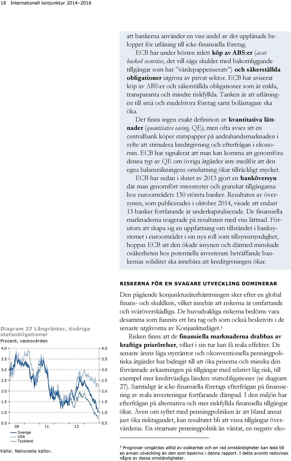 sektor. ECB har aviserat köp av ABS:er och säkerställda obligationer som är enkla, transparanta och mindre riskfyllda.