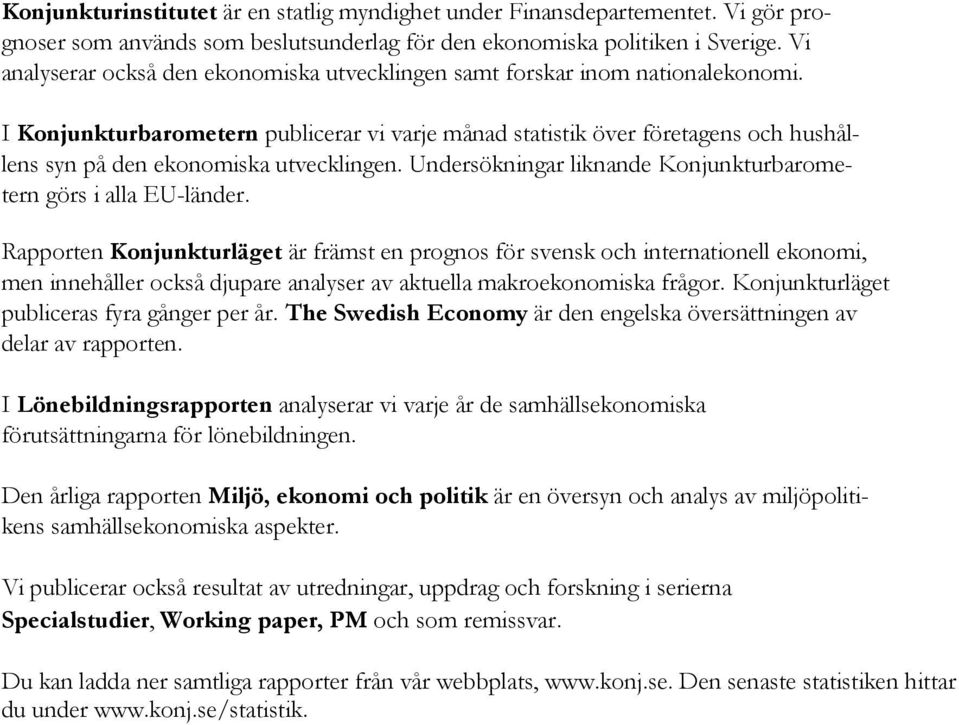 I Konjunkturbarometern publicerar vi varje månad statistik över företagens och hushållens syn på den ekonomiska utvecklingen. Undersökningar liknande Konjunkturbarometern görs i alla EU-länder.