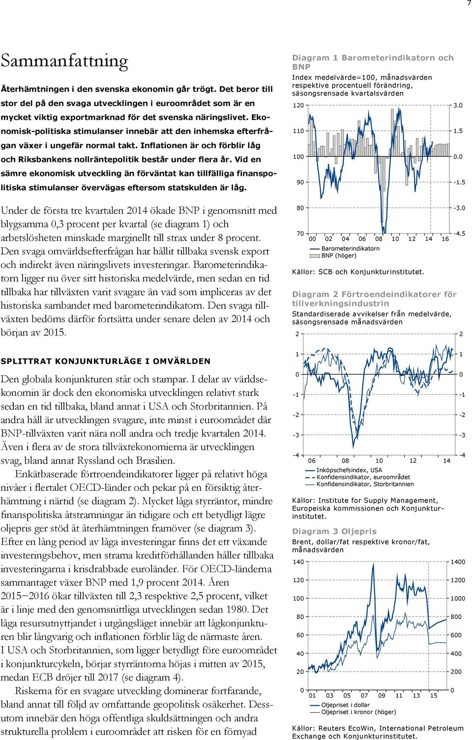 Ekonomisk-politiska stimulanser innebär att den inhemska efterfrågan växer i ungefär normal takt. Inflationen är och förblir låg och Riksbankens nollräntepolitik består under flera år.